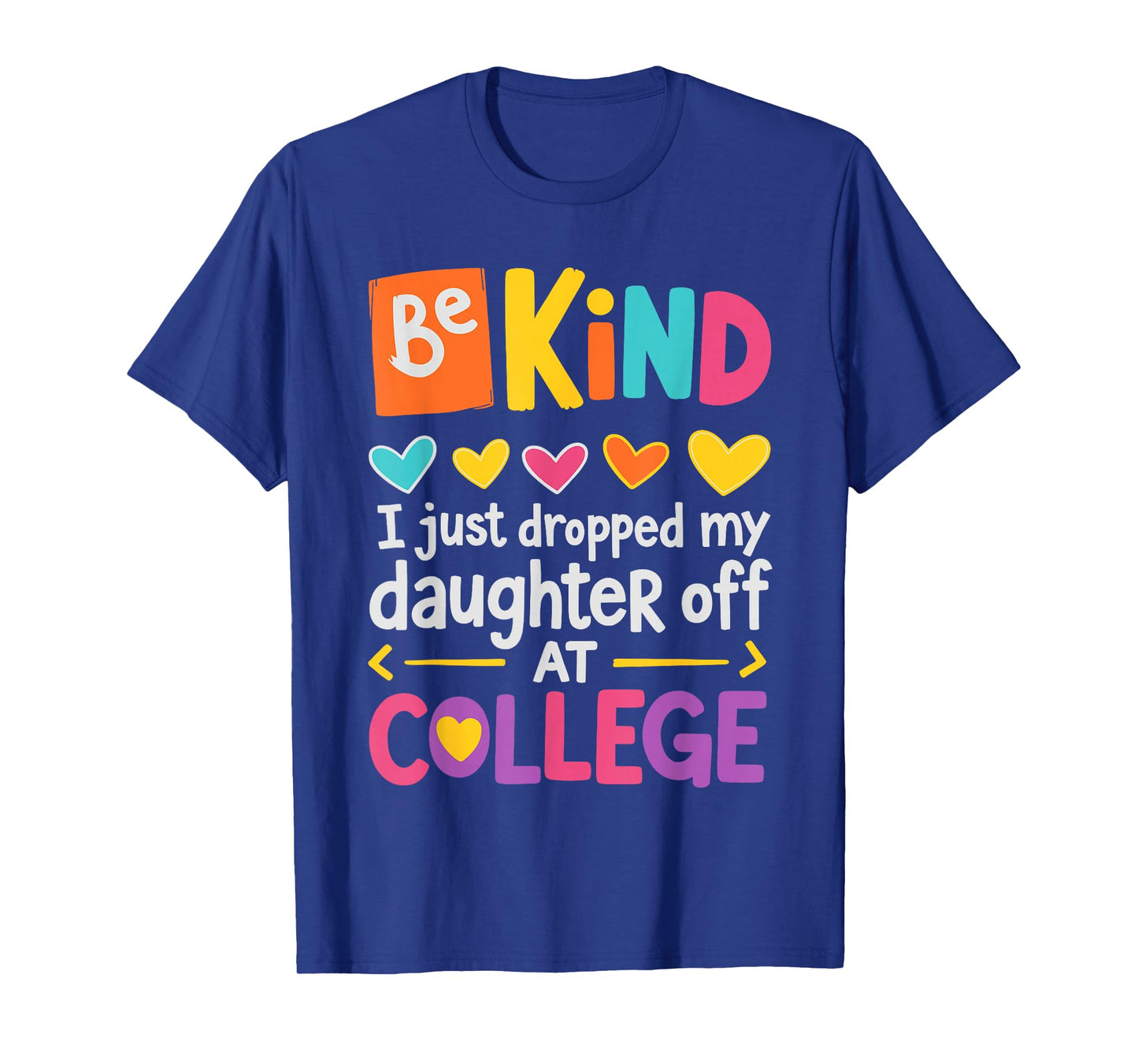 Be Kind I Just Dropped My Daughter Off at College Send-Off T-Shirt