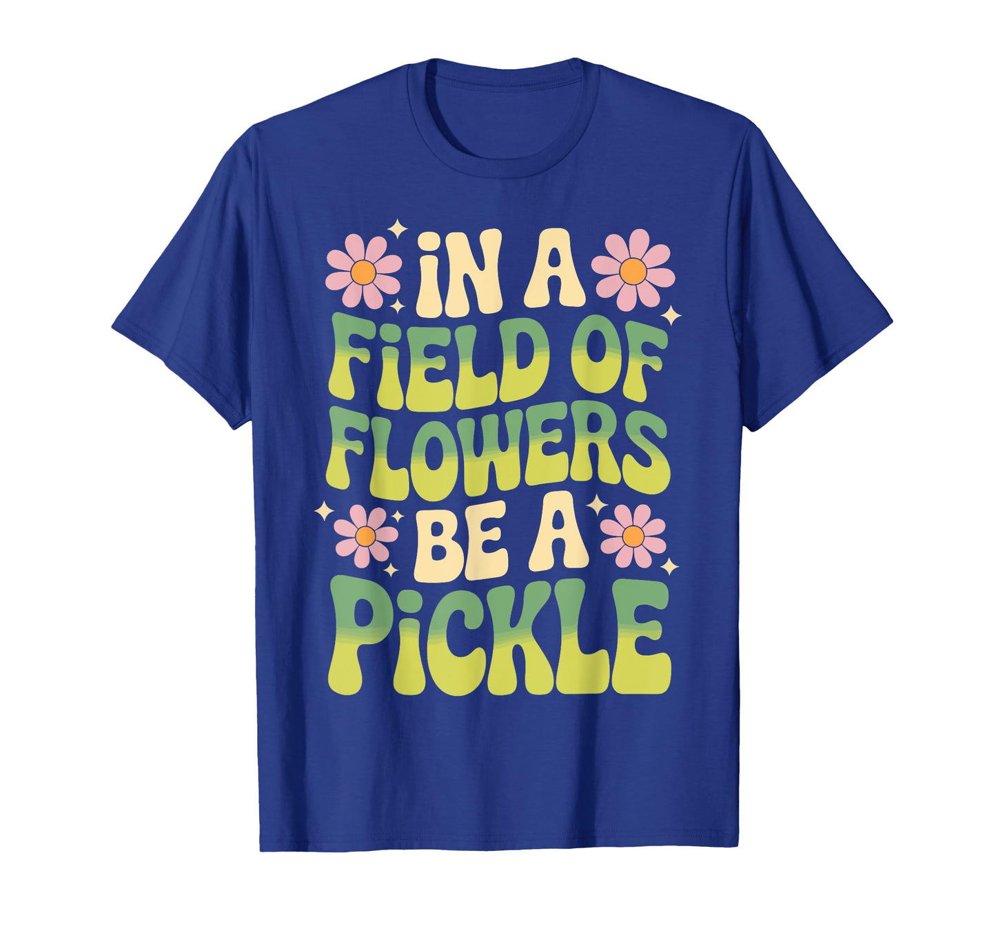 In A Field Of Flowers Be A Pickle T-Shirt