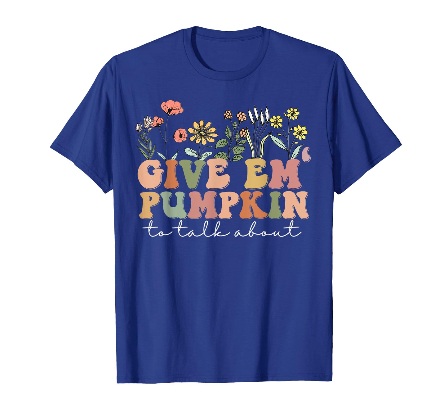 Wildflowers Give Em Pumpkin To Talk About Funny Thanksgiving T-Shirt