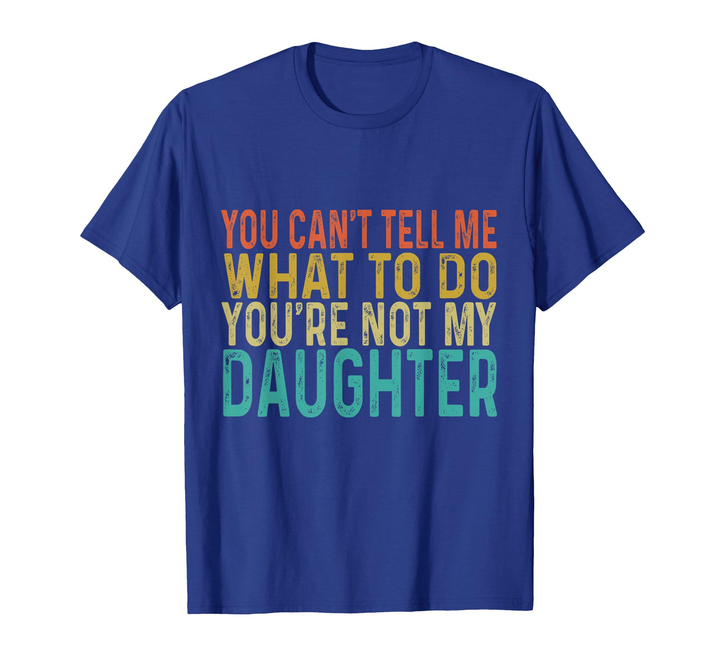 You Cant Tell Me What To Do You're Not My Daughter T-Shirt