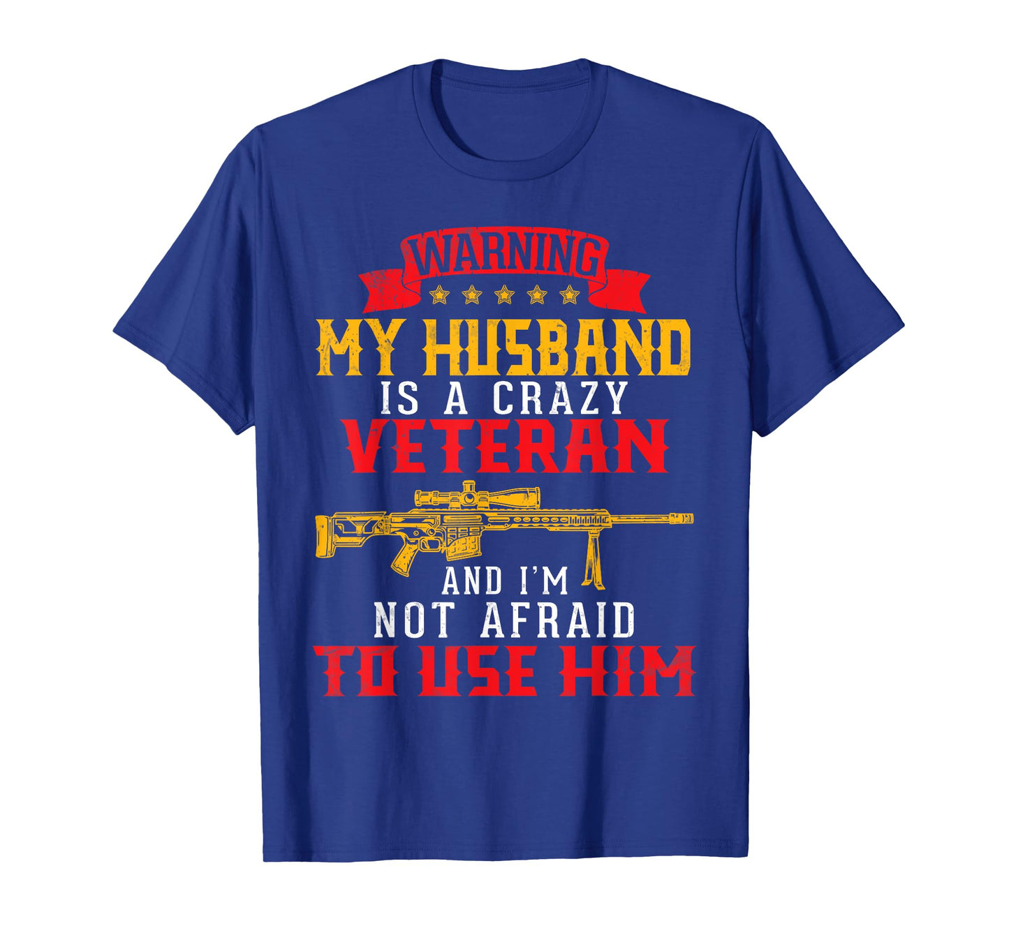 My Husband Is A Crazy Veteran And I'm Not Afraid To Use Him T-Shirt
