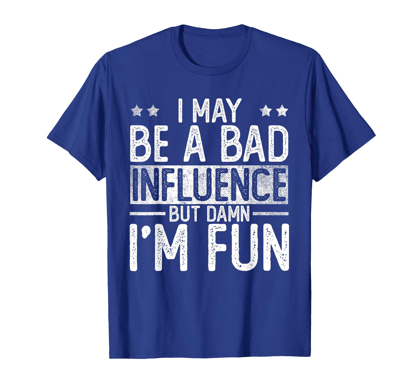 I May Be A Bad Influence But Damn I'm Fun T-Shirt