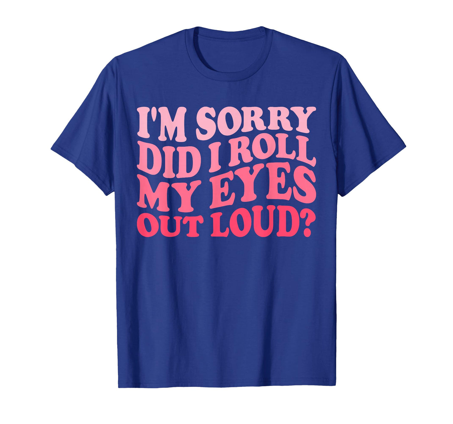 I'm Sorry Did I Roll My Eyes Out Loud, Funny Groovy Humor T-Shirt