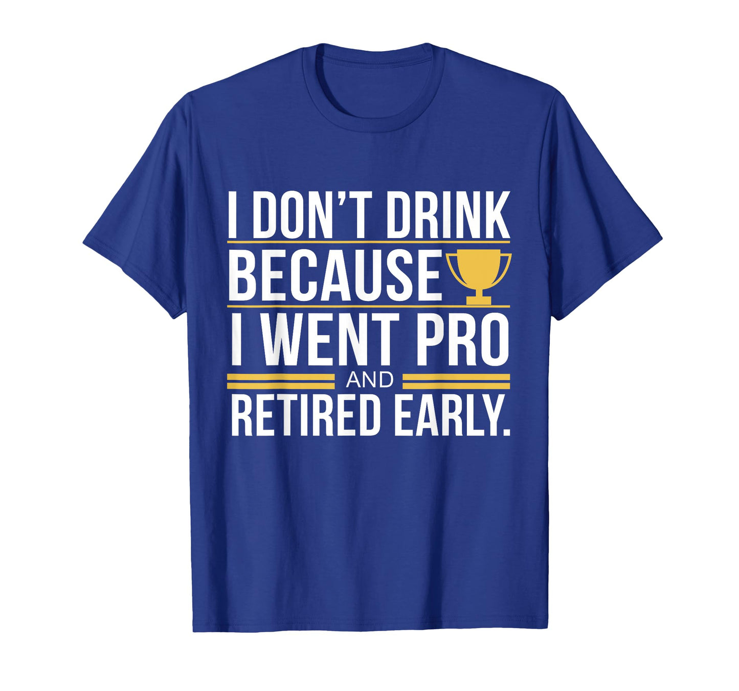 I Don't Drink Because I Went Pro And Retired Early Funny T-Shirt