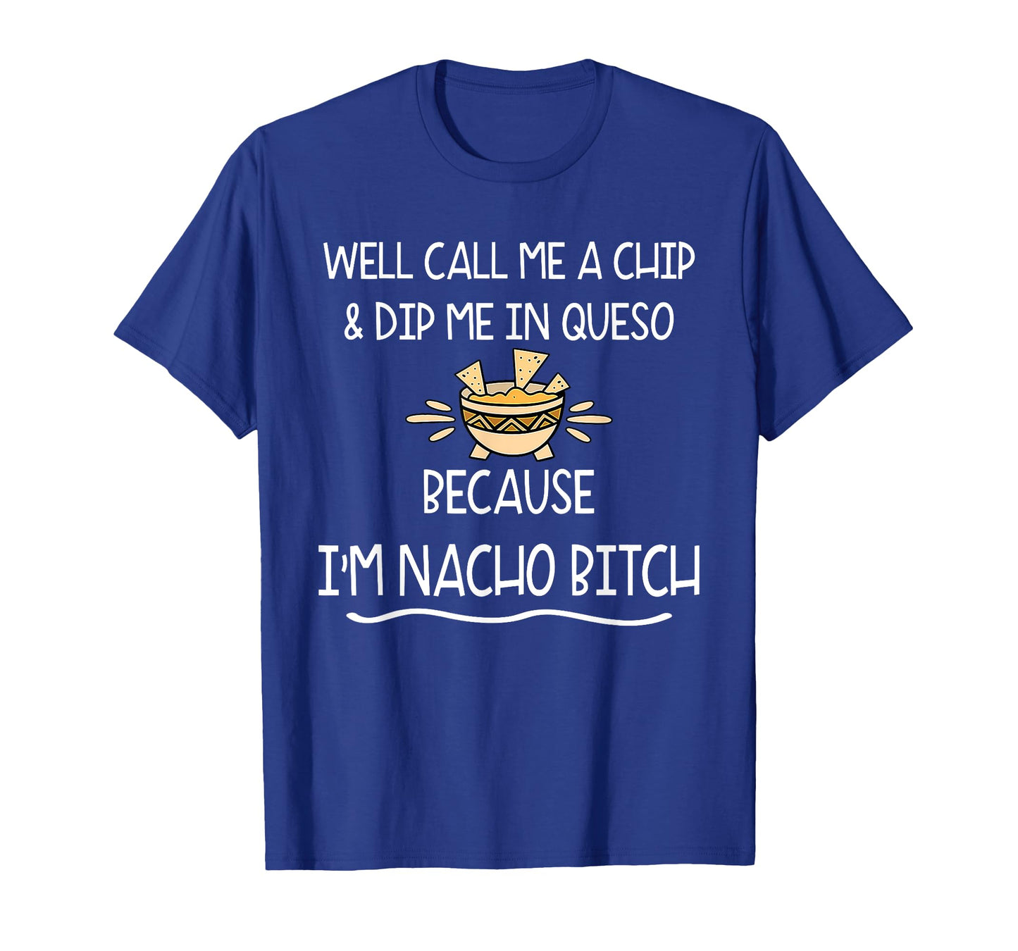 Well Call Me A Chip & Dip Me in Queso Because I'm Nacho Btch T-Shirt
