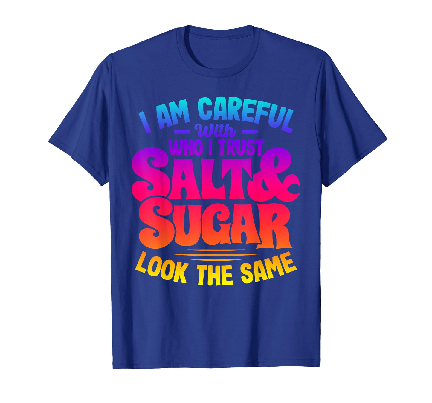 I Am Careful With Who I Trust Salt Sugar Look The Same T-Shirt