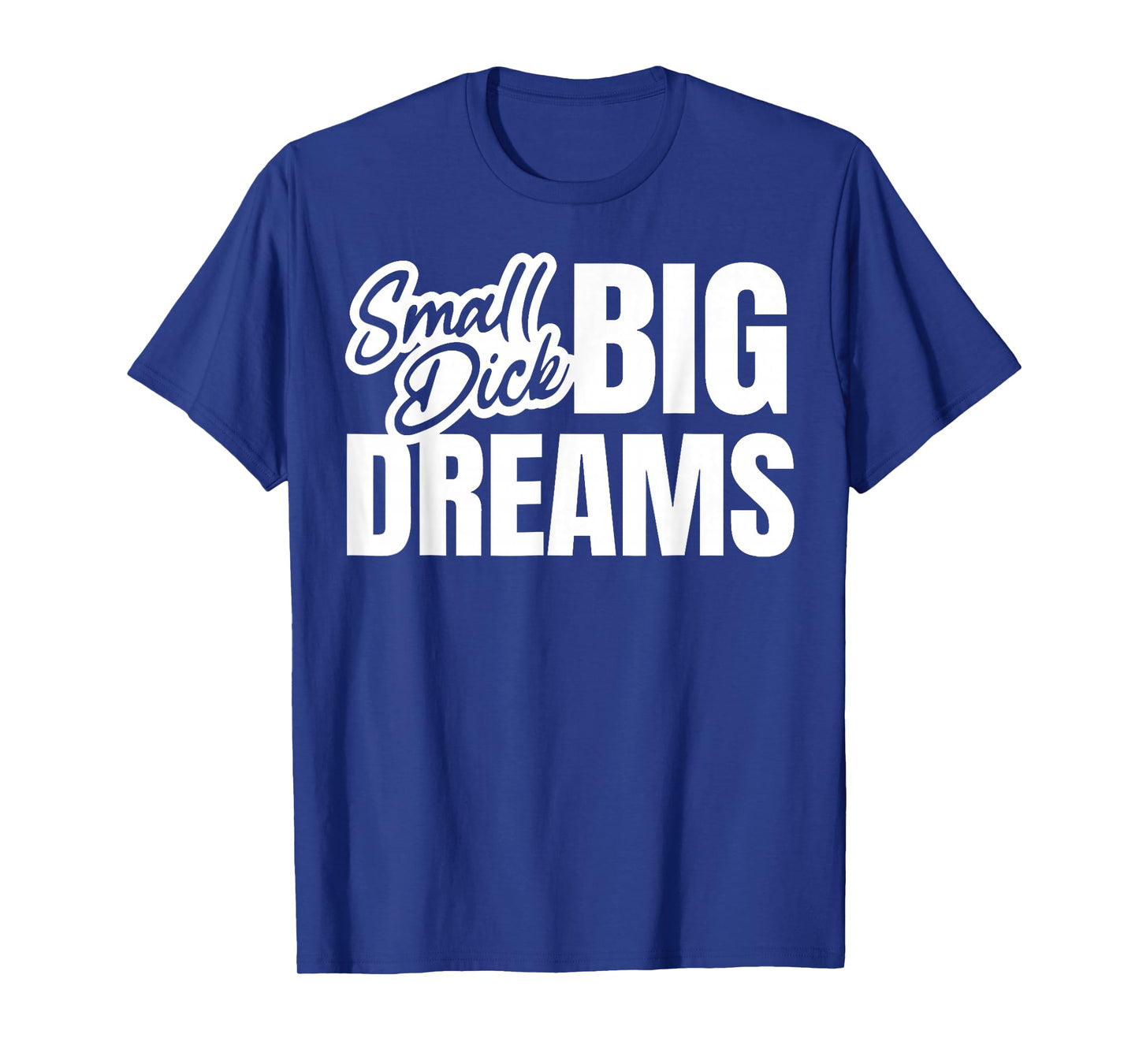 Small Dick Big Dreams Funny Sarcasm Motivation T-Shirt