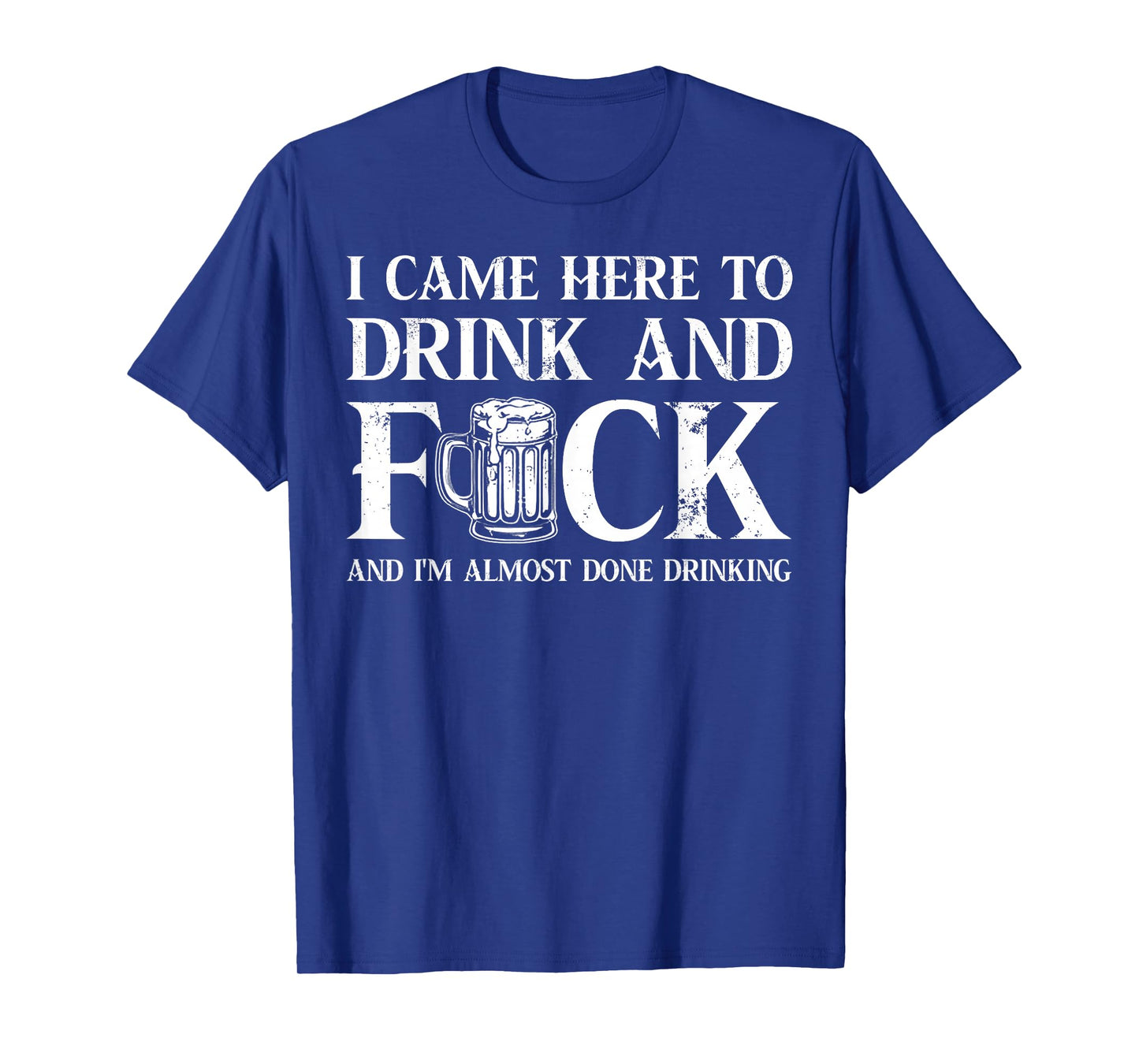 I Came Here to Drink and Fuck and I'm Almost Done Drinking T-Shirt