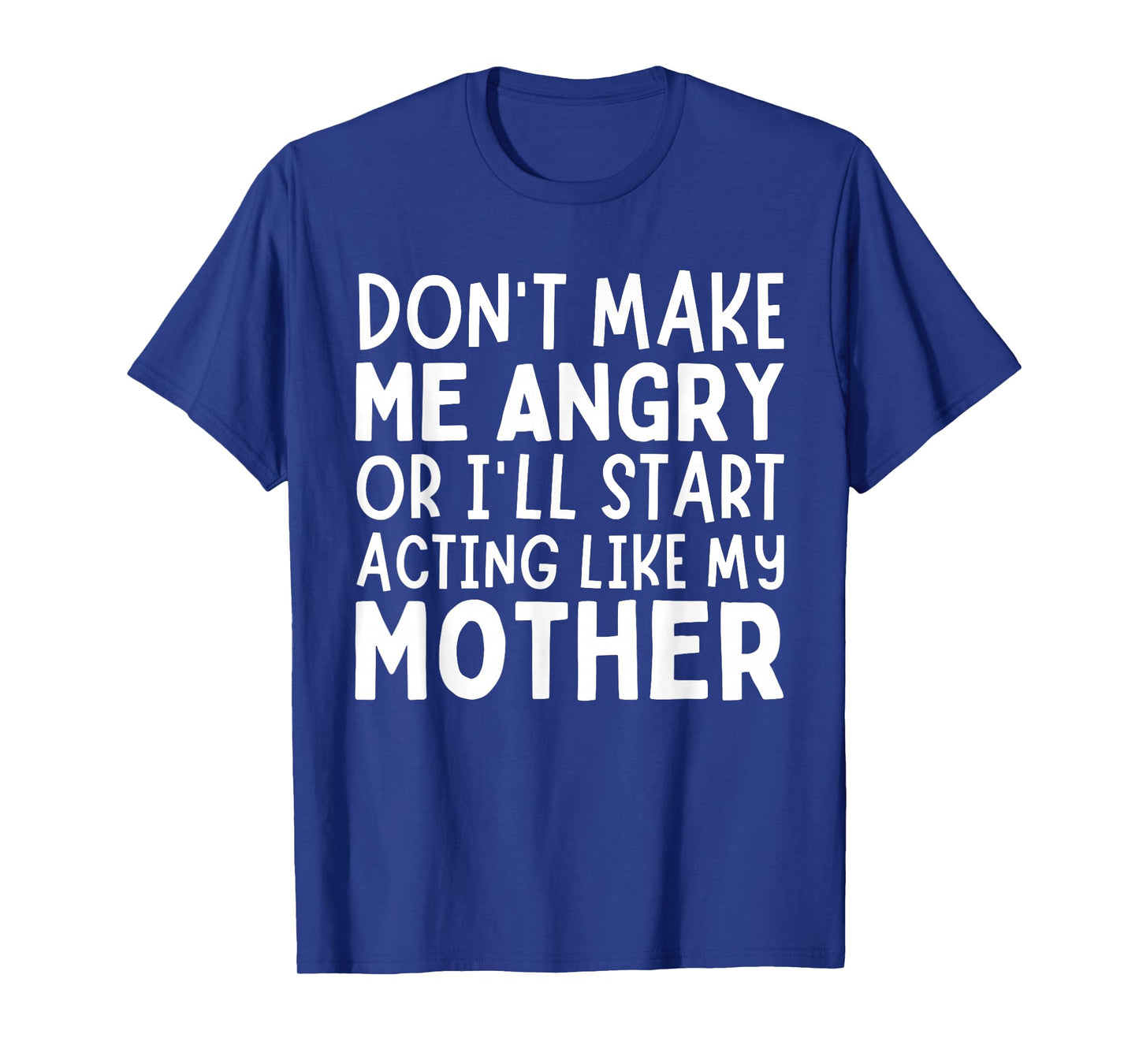 Donβt Make Me Angry Or Iβll Act Like My Mother Funny Mom T-Shirt