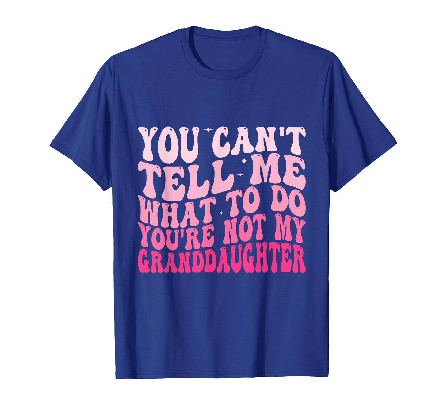 You Can’t Tell Me What To Do You Are Not My Granddaughter T-Shirt