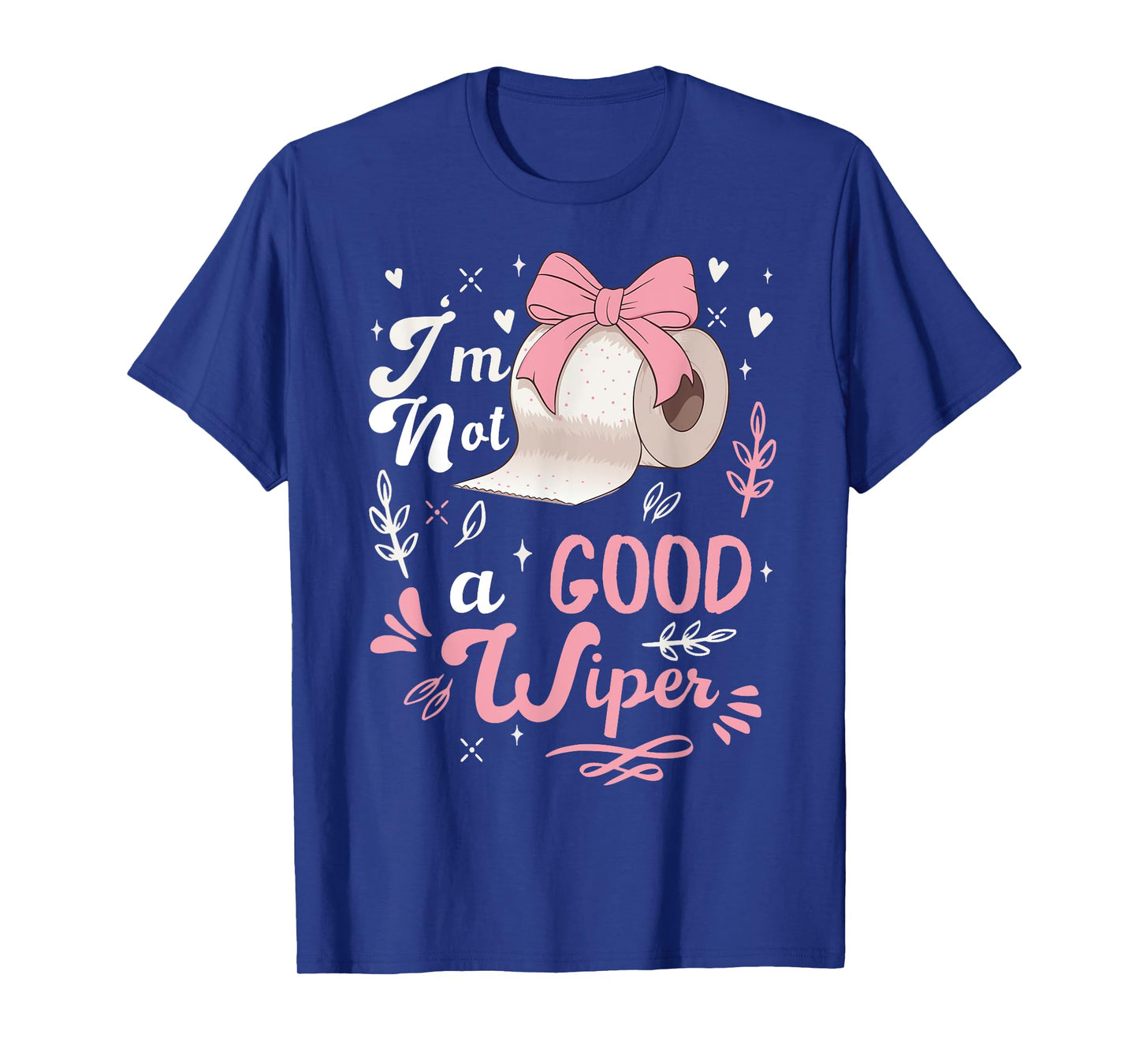 I'm Not A Good Wiper Saying Funny Inappropriate Men Women T-Shirt