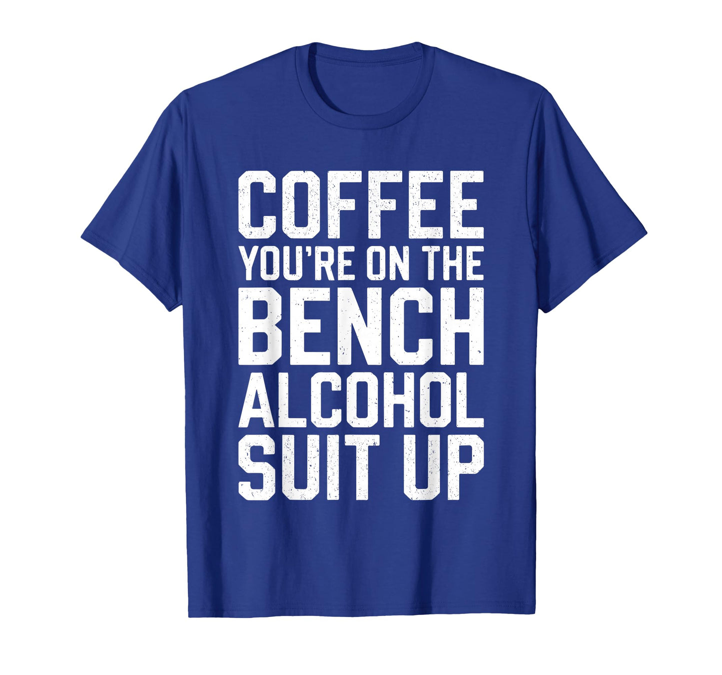 Coffee You're On The Bench Alcohol Suit Up Shirt Drinking T-Shirt