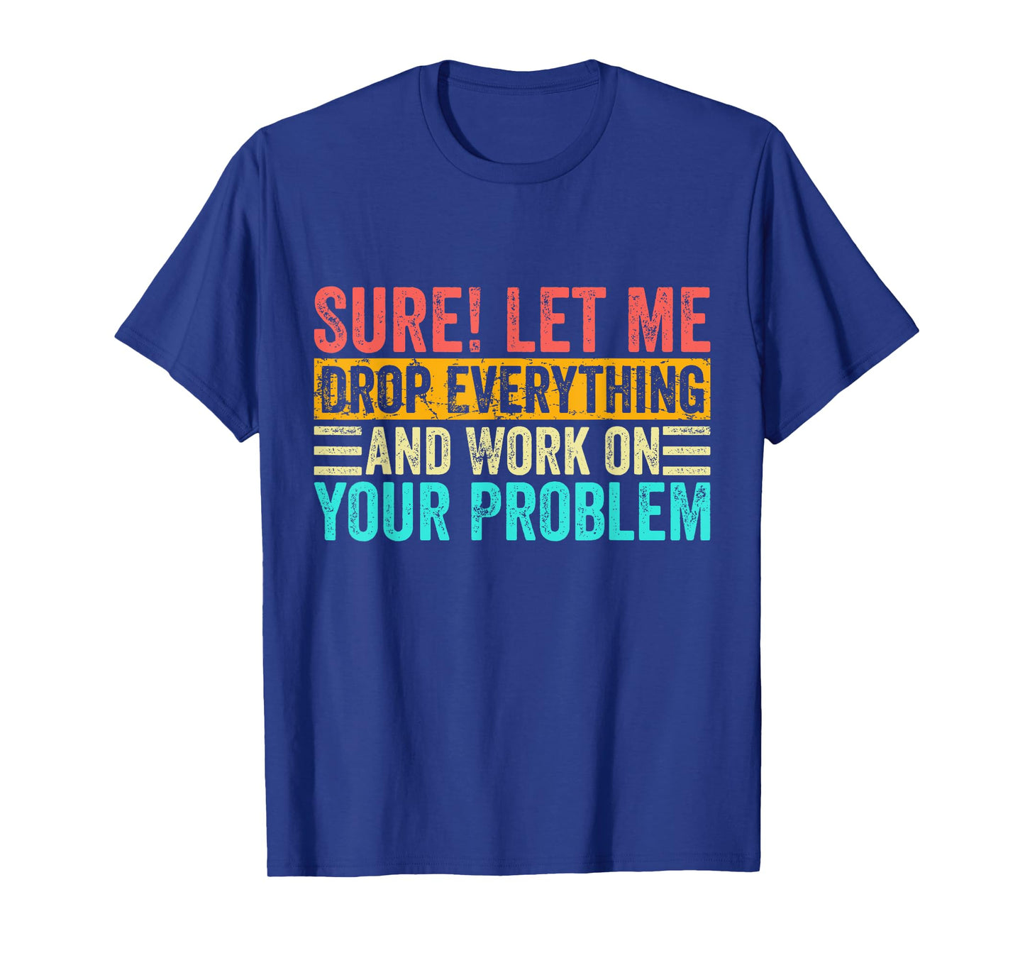 Sure Let Me Drop Everything And Work On Your Problem Vintage T-Shirt