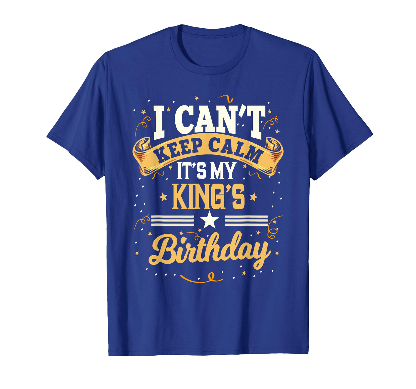 I Can't Keep Calm It's My King Birthday Party Gift T-Shirt