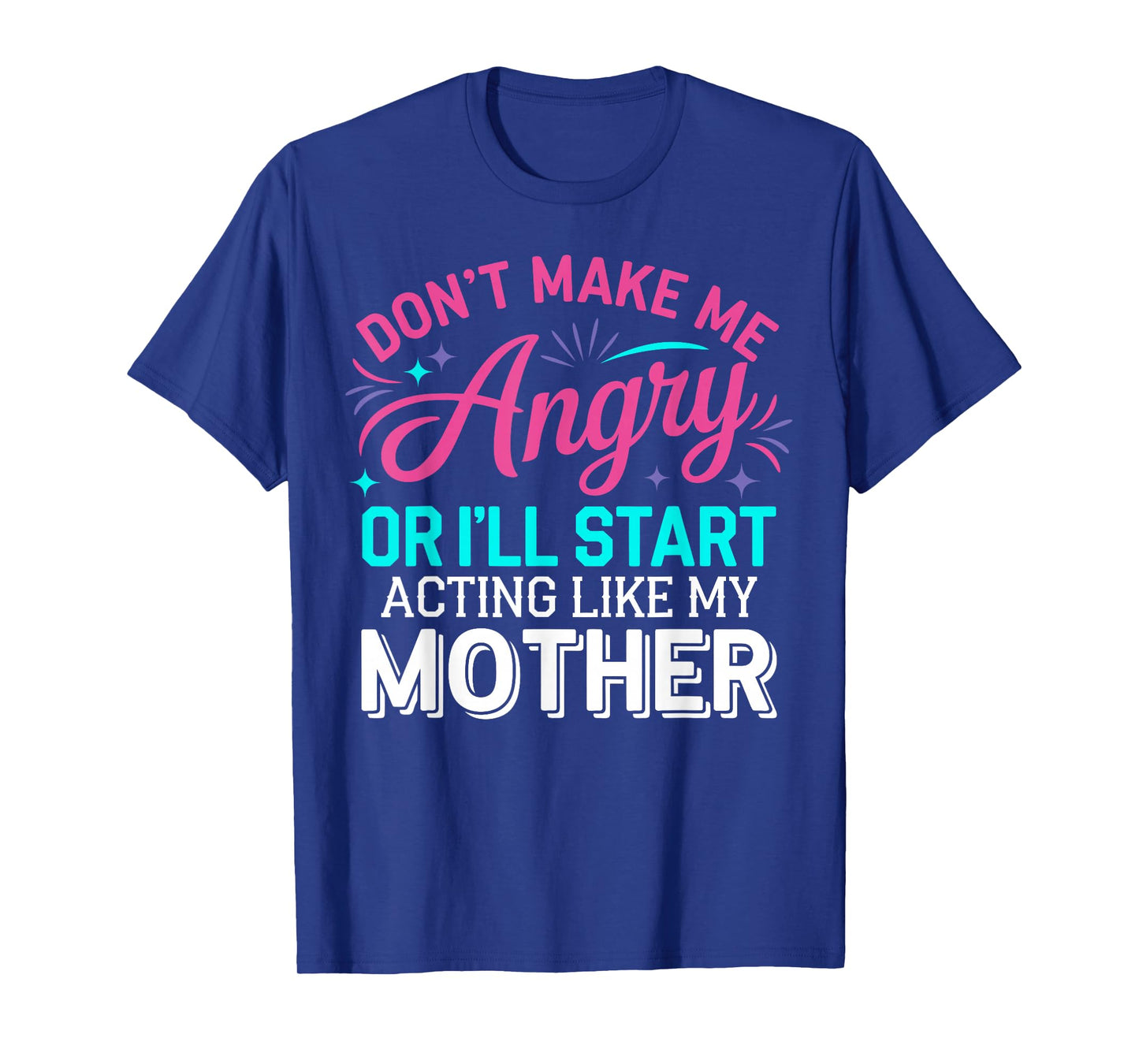 Don't Make Me Angry Or I'll Start Acting Like My Mother Mom T-Shirt