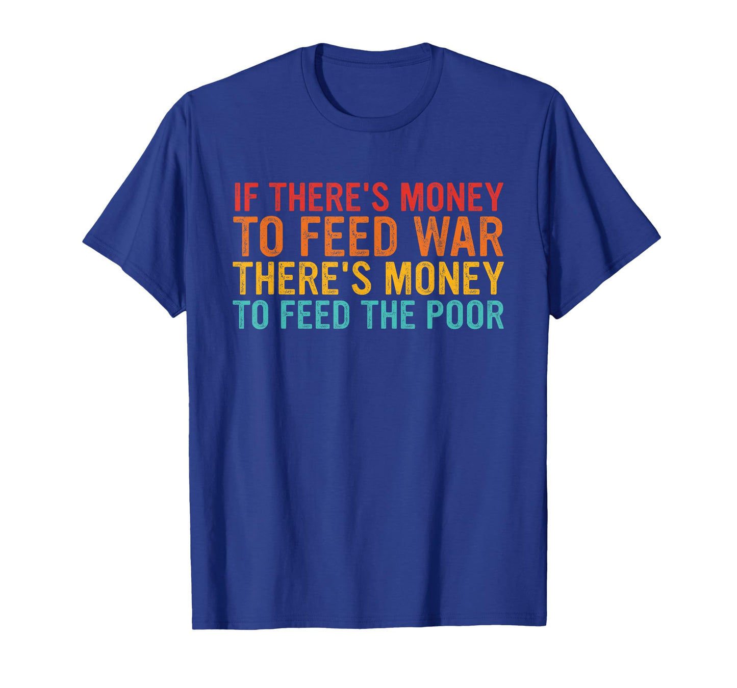 If There's Money To Feed War There's Money To Feed The Poor T-Shirt