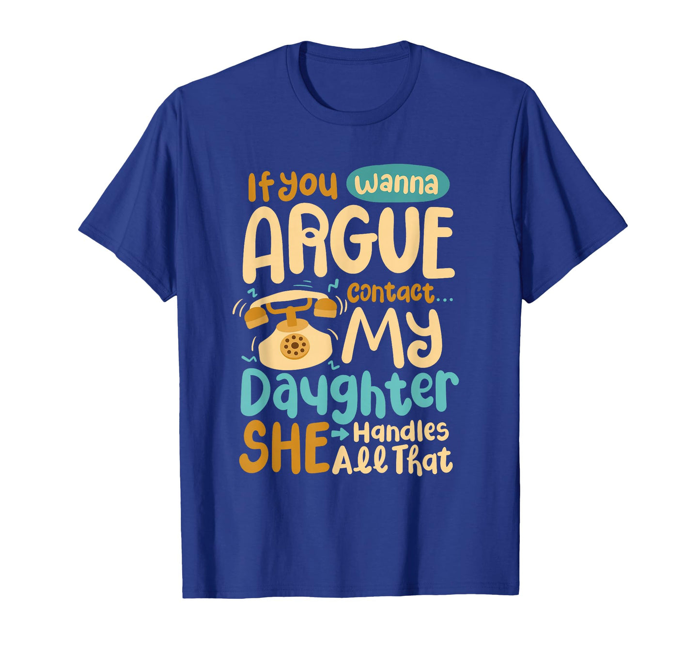 If You Wanna Argue Contact My Daughter She Handles All That T-Shirt