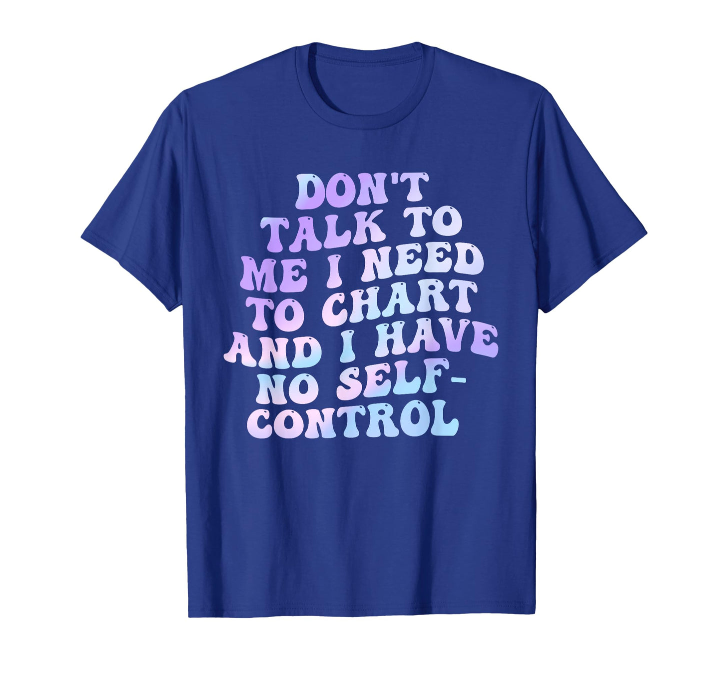 Don't Talk To Me I Need To Chart And I Have No Self-Control T-Shirt