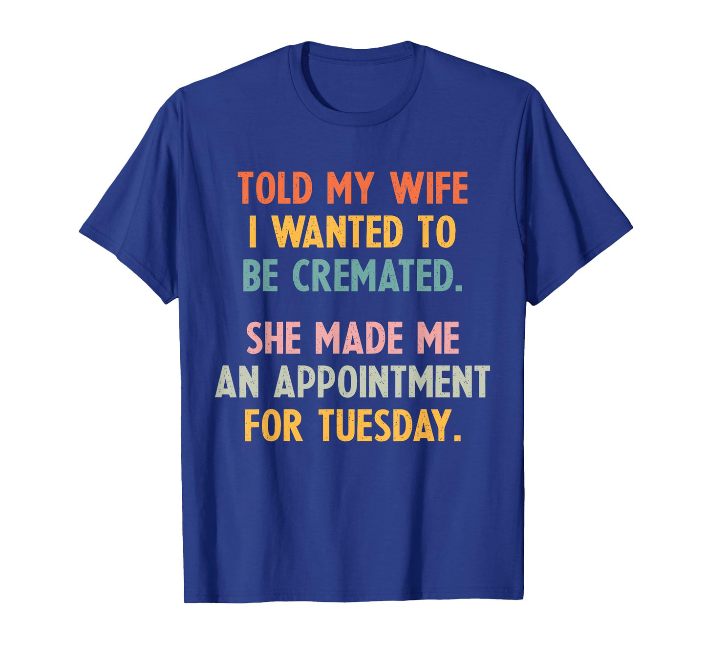 Told My Wife I Wanted To Be Cremated She Made An Appointment T-Shirt