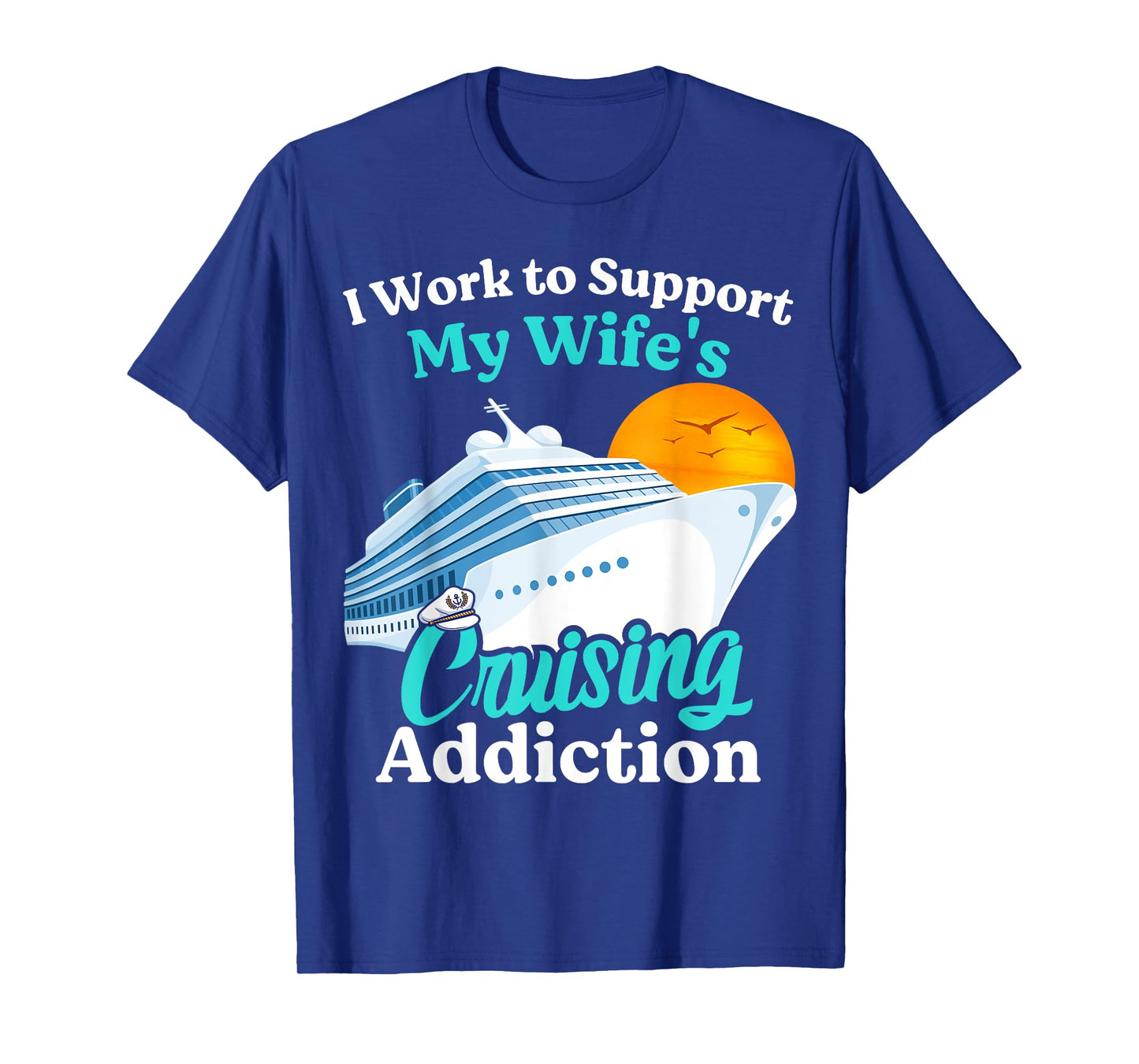 I Work To Support My Wife's Cruising Addiction Funny Cruise T-Shirt