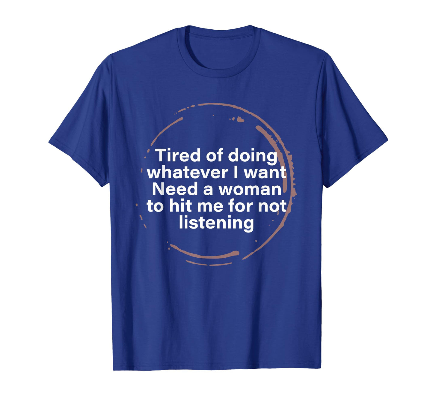 Tired of Doing Whatever I Want Need A Woman Hit Me for Not T-Shirt