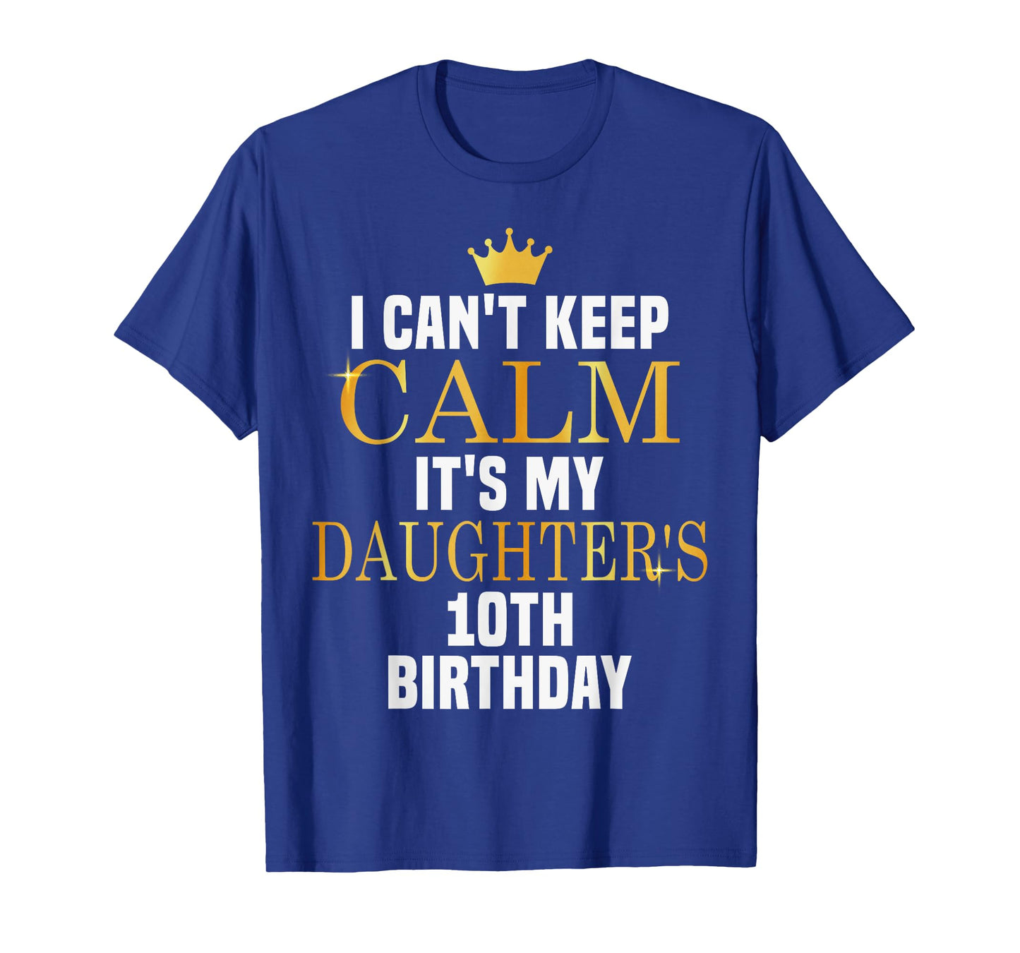 I Can't Keep Calm Its My Daughter's 10th Birthday Golden Bda T-Shirt