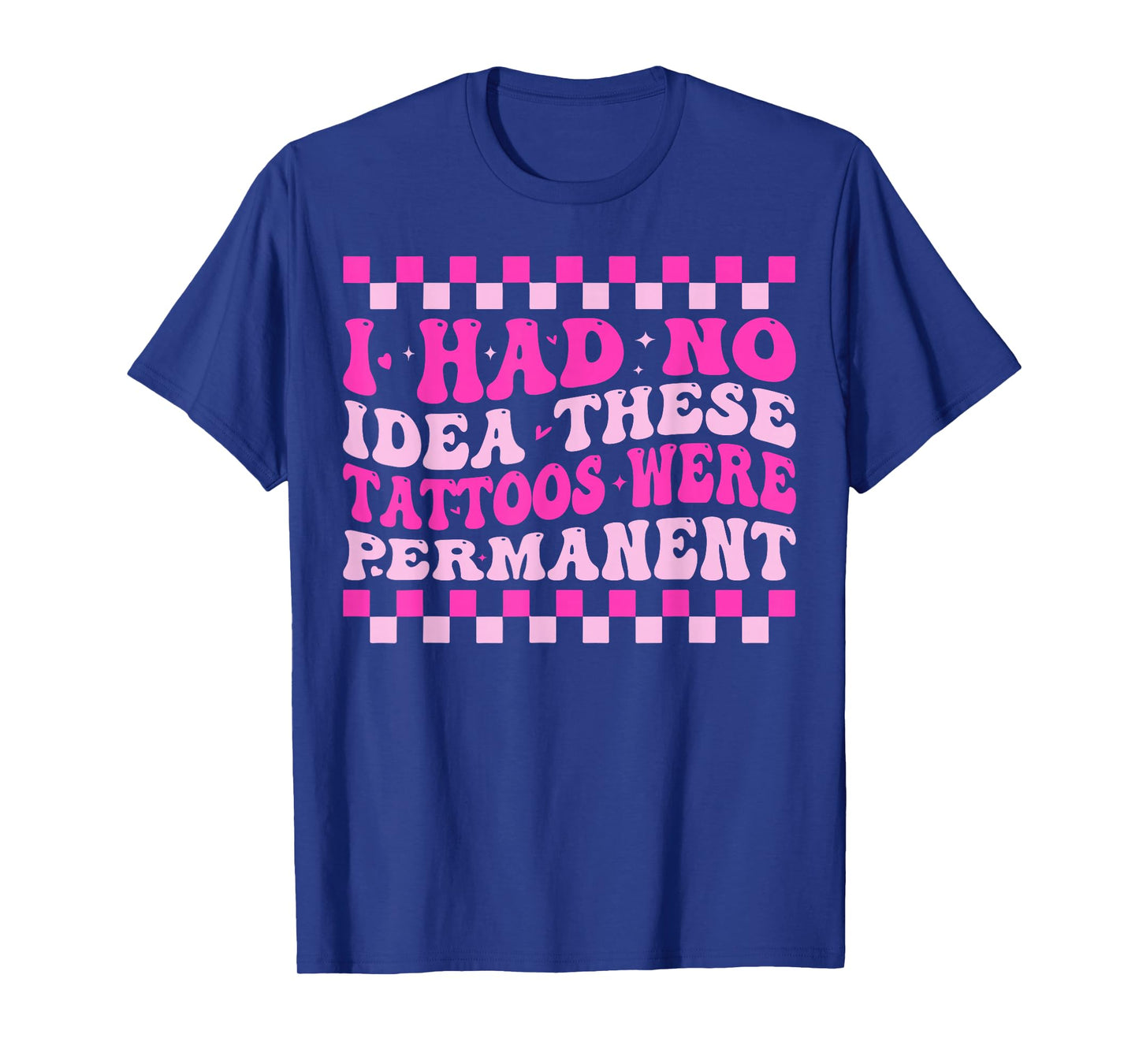 I Had No Idea These Tattoos Were Permanent T-Shirt