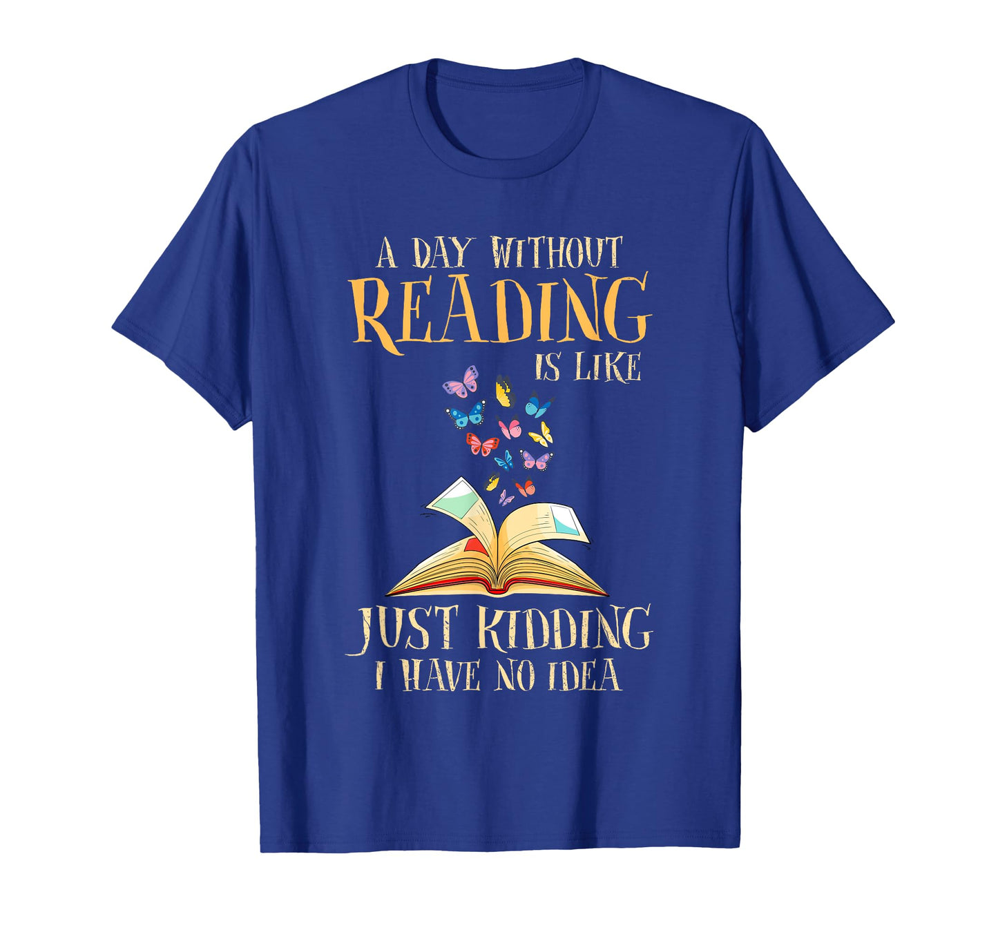 A Day Without Reading Is Like Just Kidding I Have No Idea T-Shirt