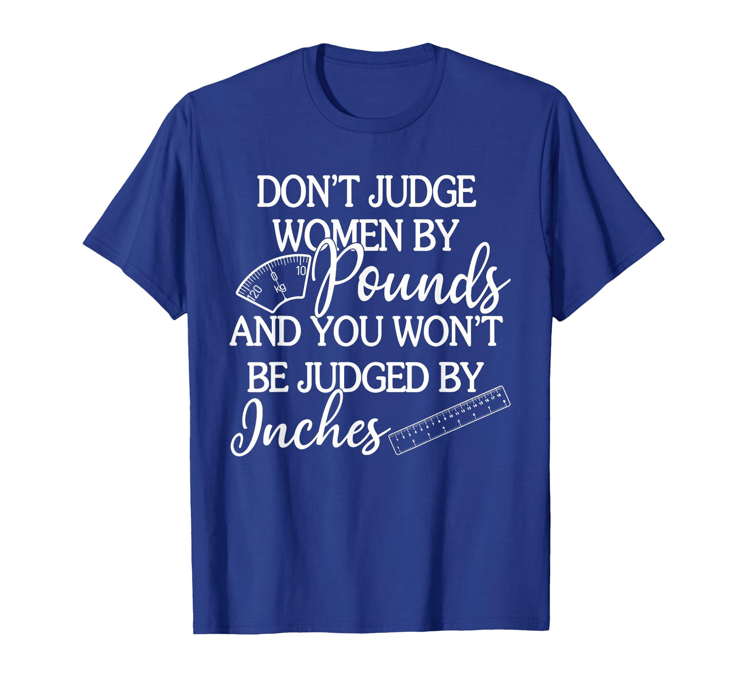 Don't Judge Women By Pounds & You Won't Be Judged By Inches T-Shirt