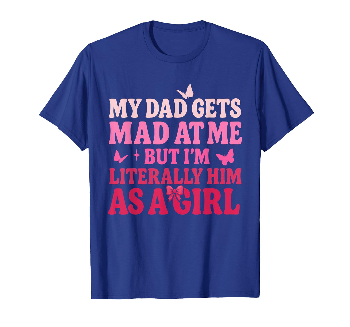 My Dad Gets Mad at Me But Iβm Literally Him As A Girl Funny T-Shirt