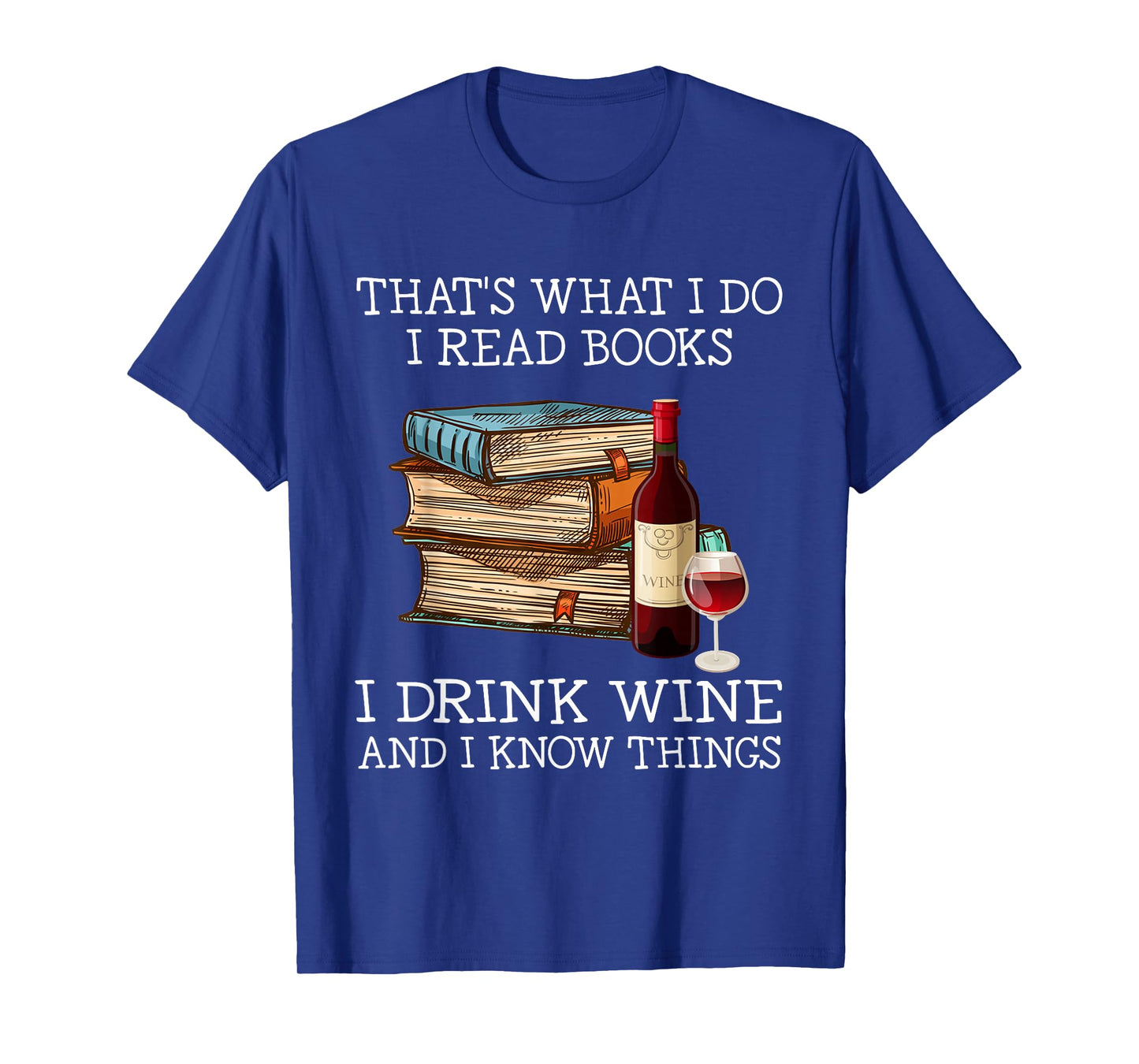 That's what i do i read books i drink wine and i know things T-Shirt