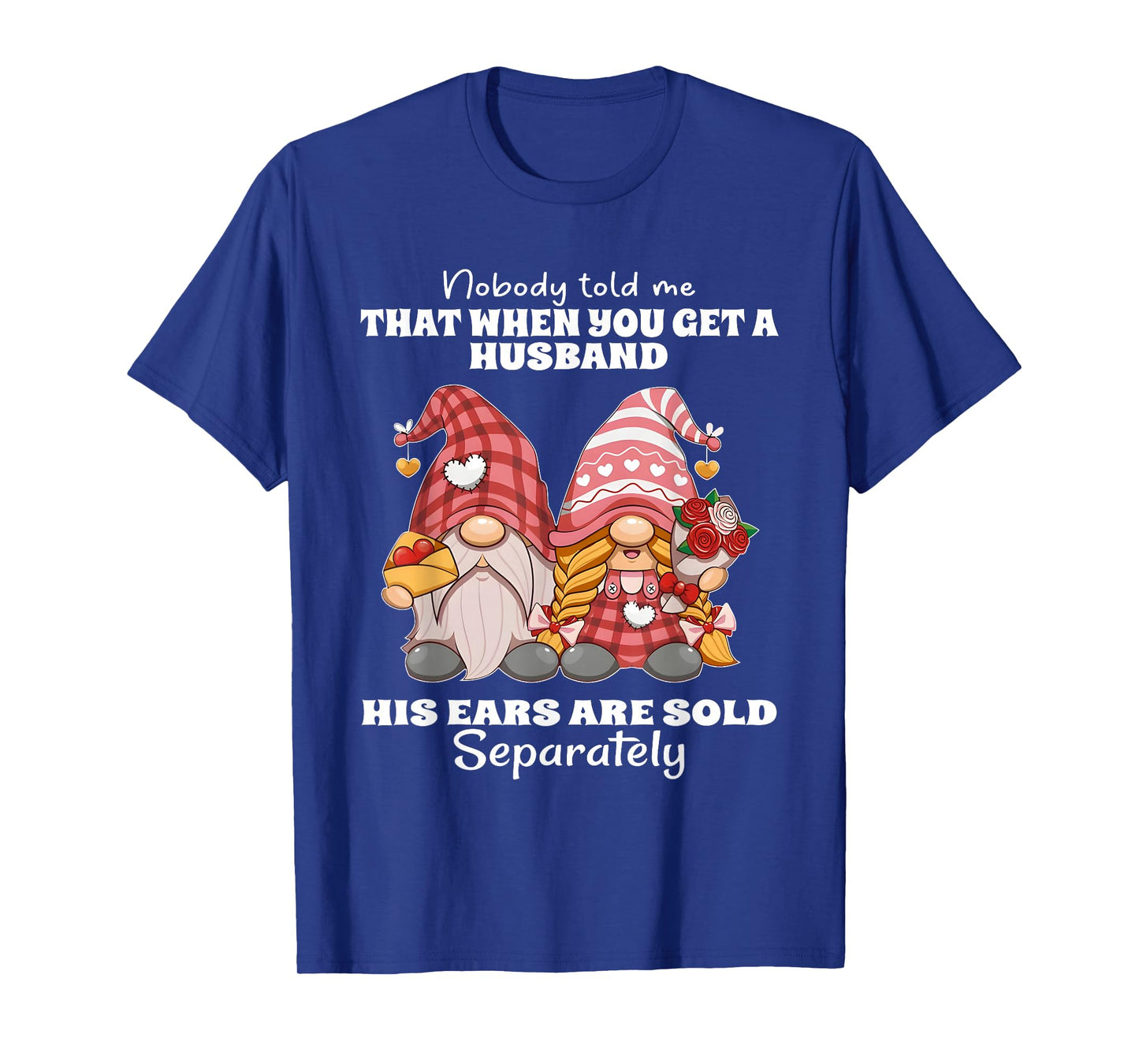 Nobody Told Me That When You Get A Husband His Ears are Sold T-Shirt