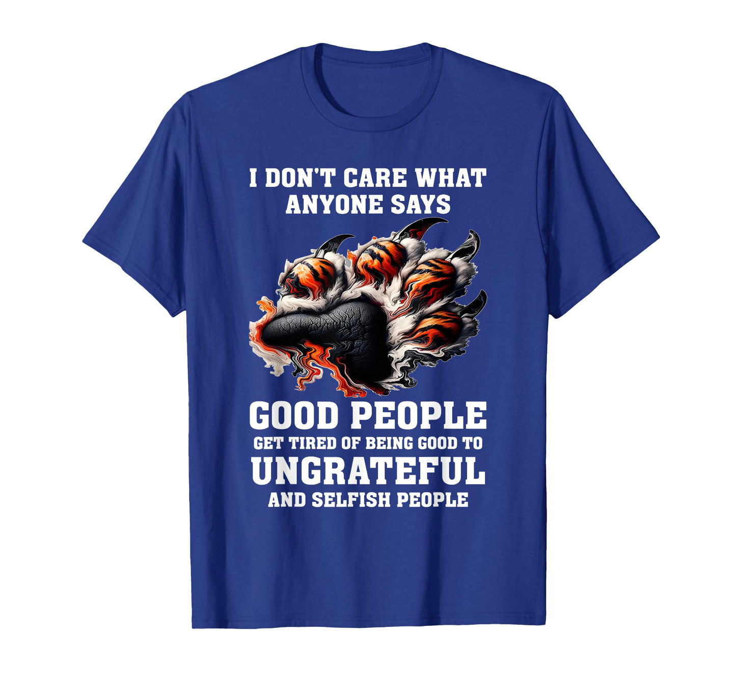 I Don't Care What Anyone Says Good People Get Tired of Being T-Shirt