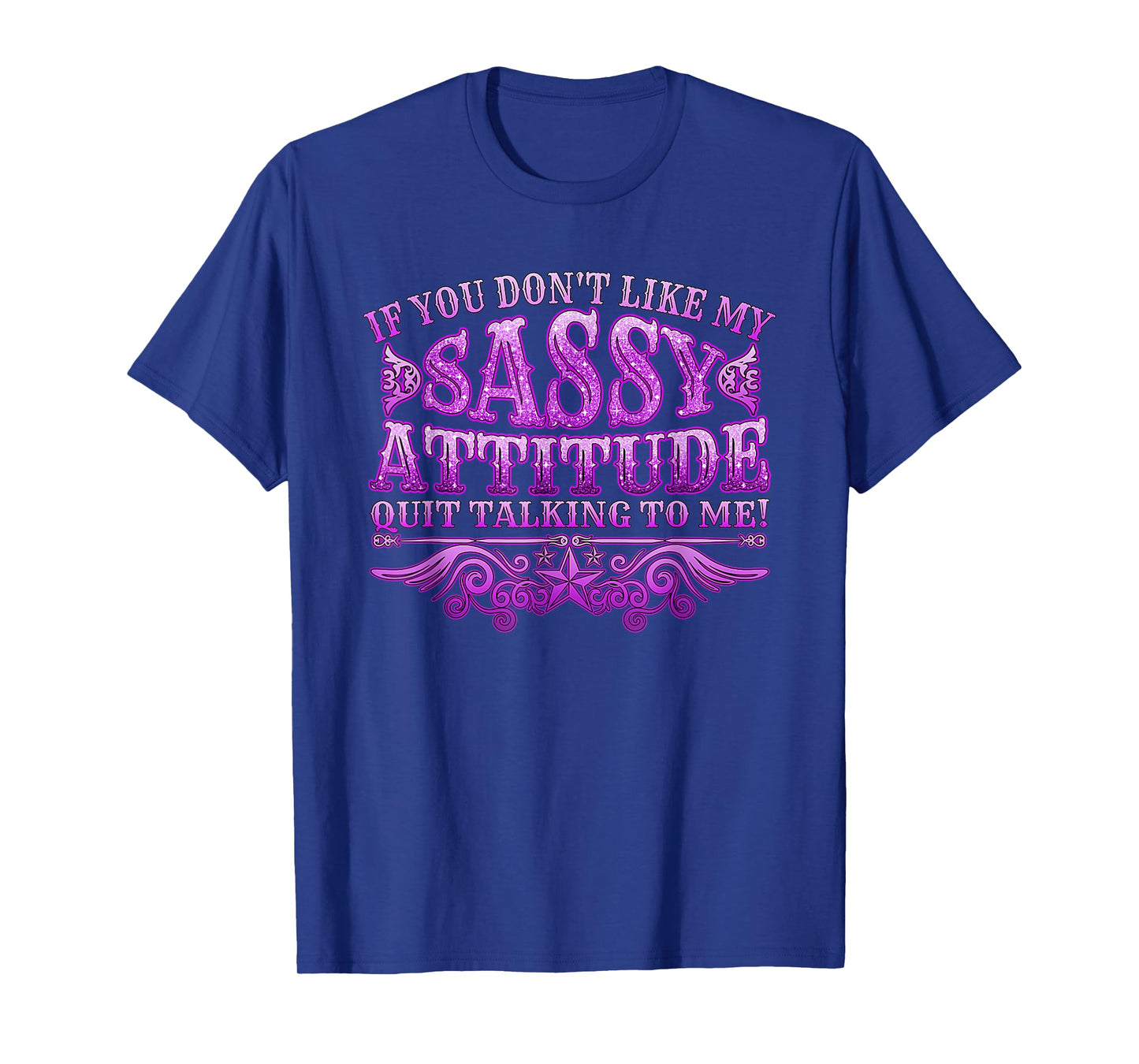 If you don't like my sassy attitude quit talking to me T-Shirt
