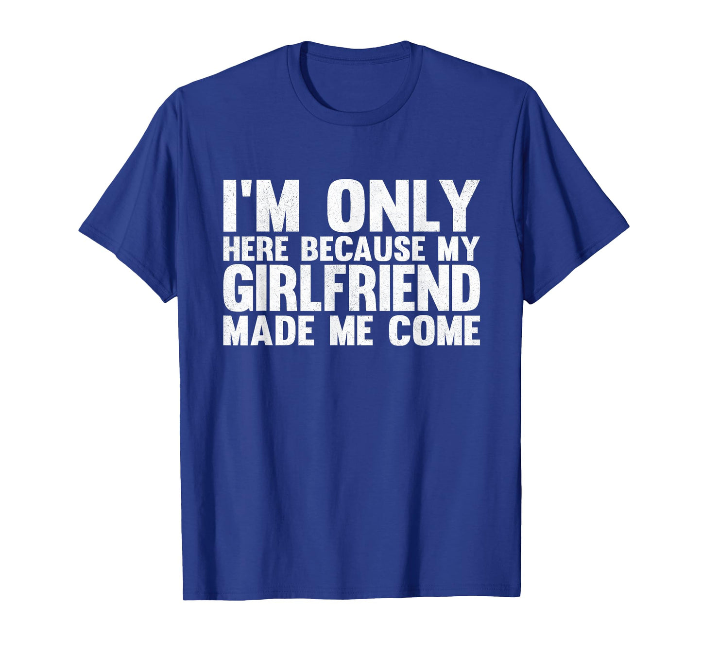I'm Only Here Because My Girlfriend Made Me Come Boyfriend T-Shirt
