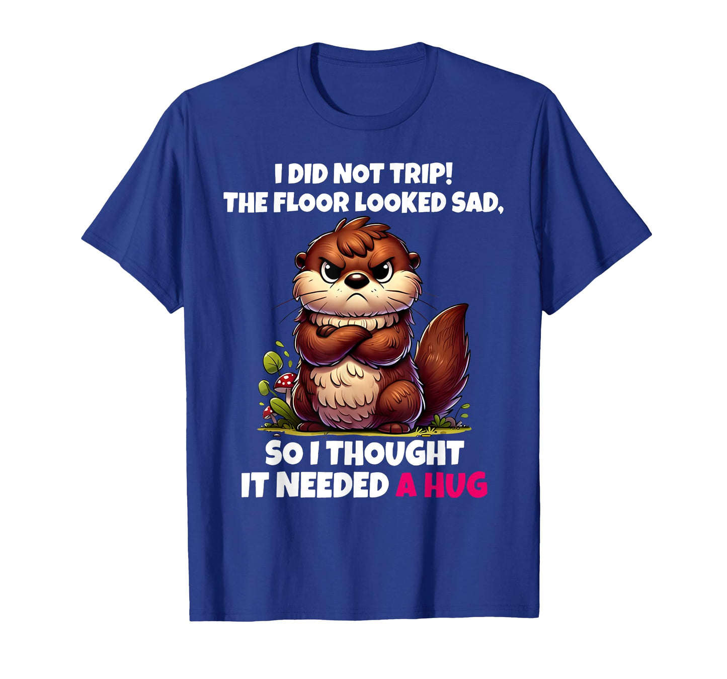 I Did Not Trip The Floor Looked Sad So It Needed A Hug T-Shirt