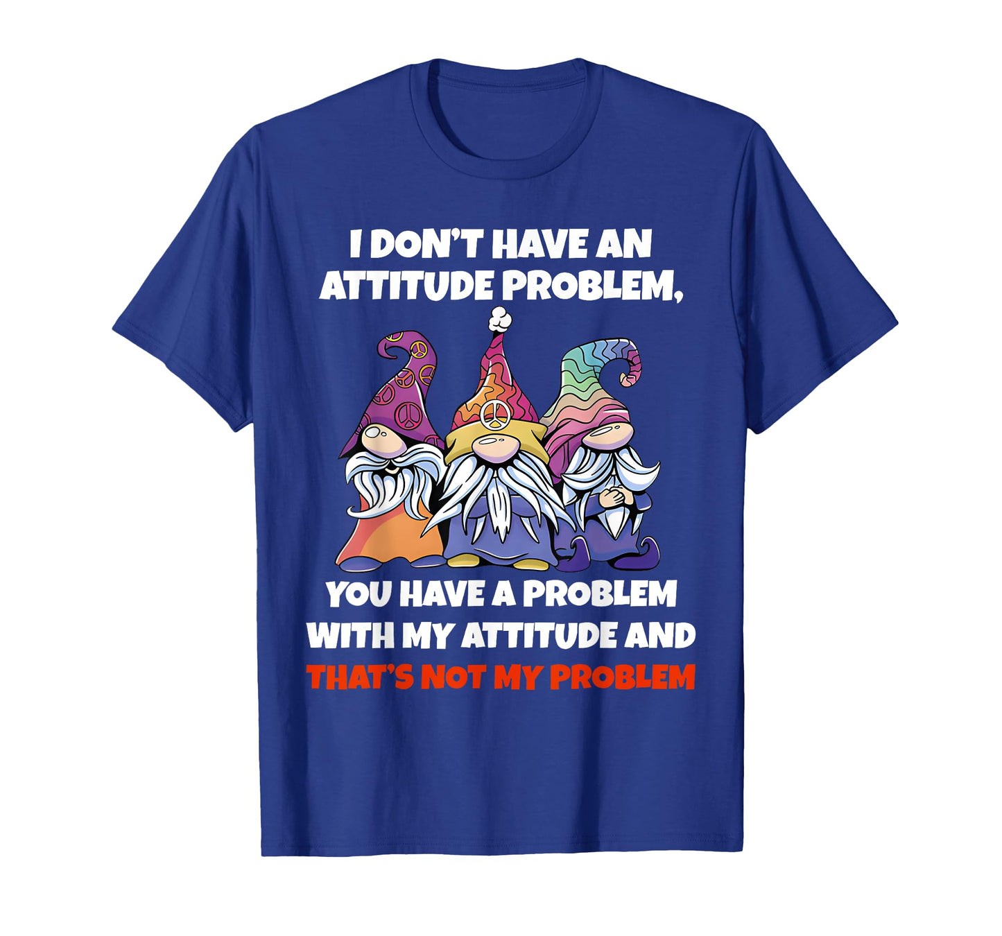 I Dont Have An Attitude Problem You Have Problem Gnome Quote T-Shirt
