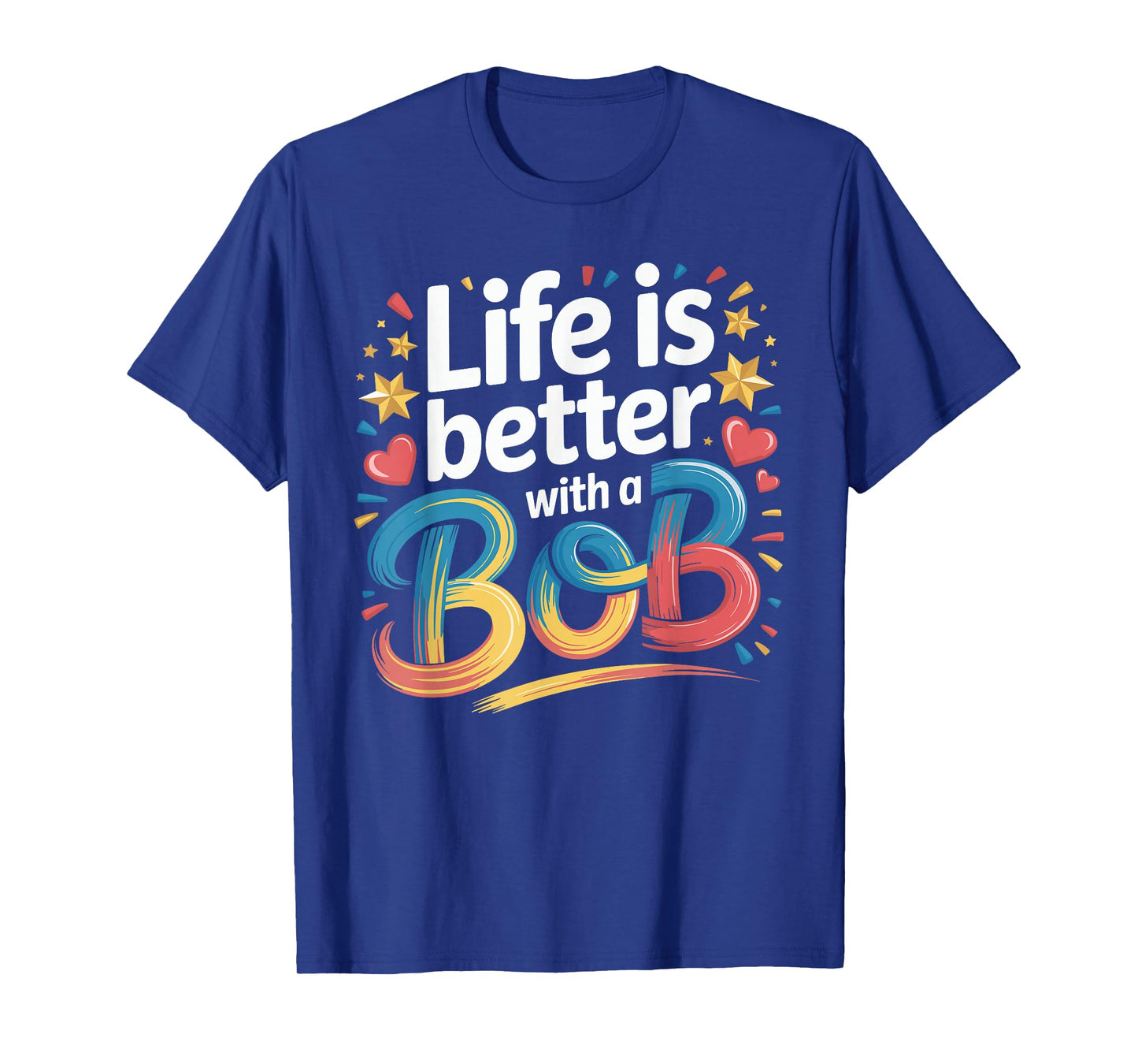Life Is Better With A BOB T-Shirt Bob TShirts for Men Women T-Shirt