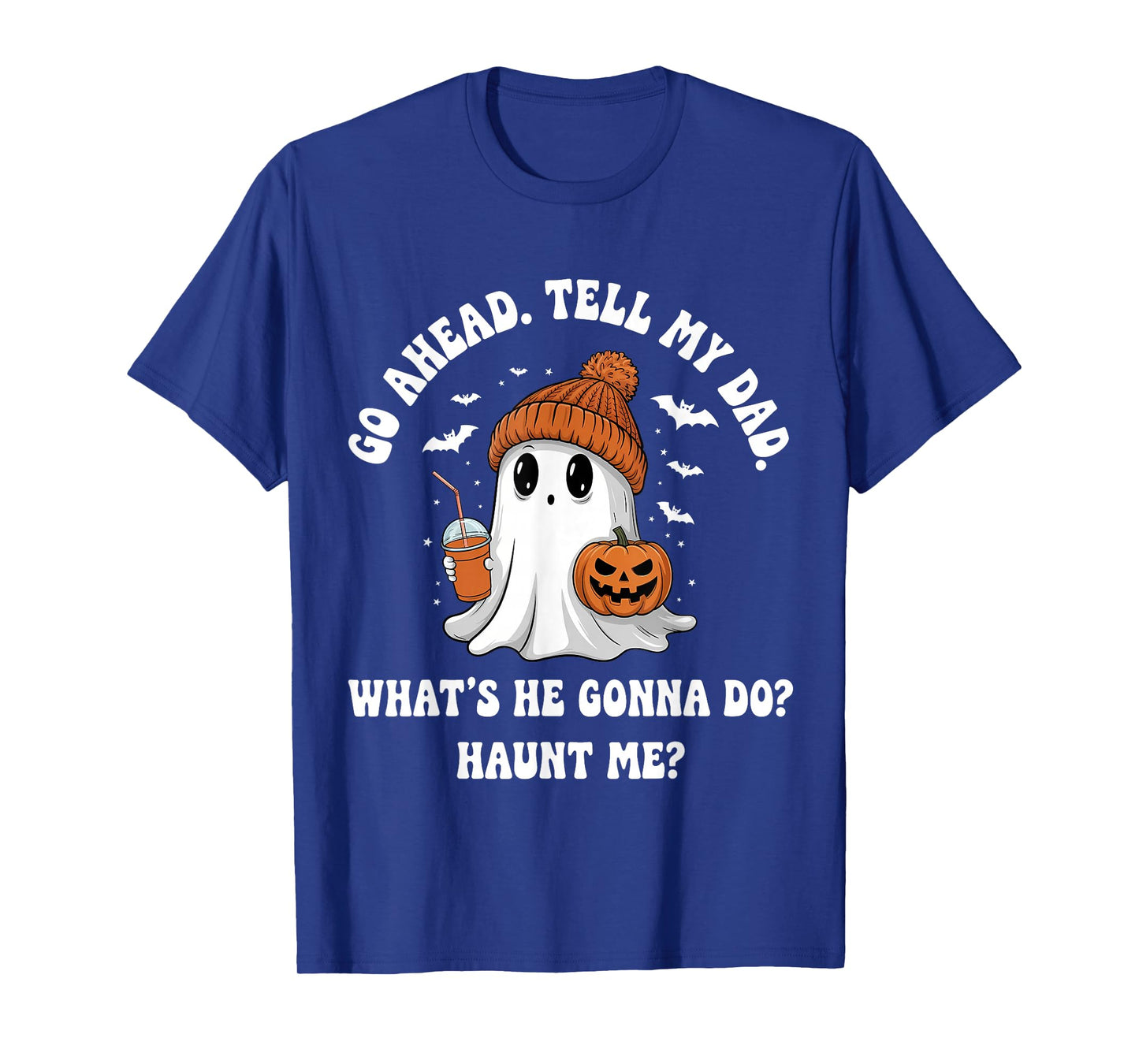 Go Ahead Tell My Dad What's He Gonna Do Haunt Me T-Shirt