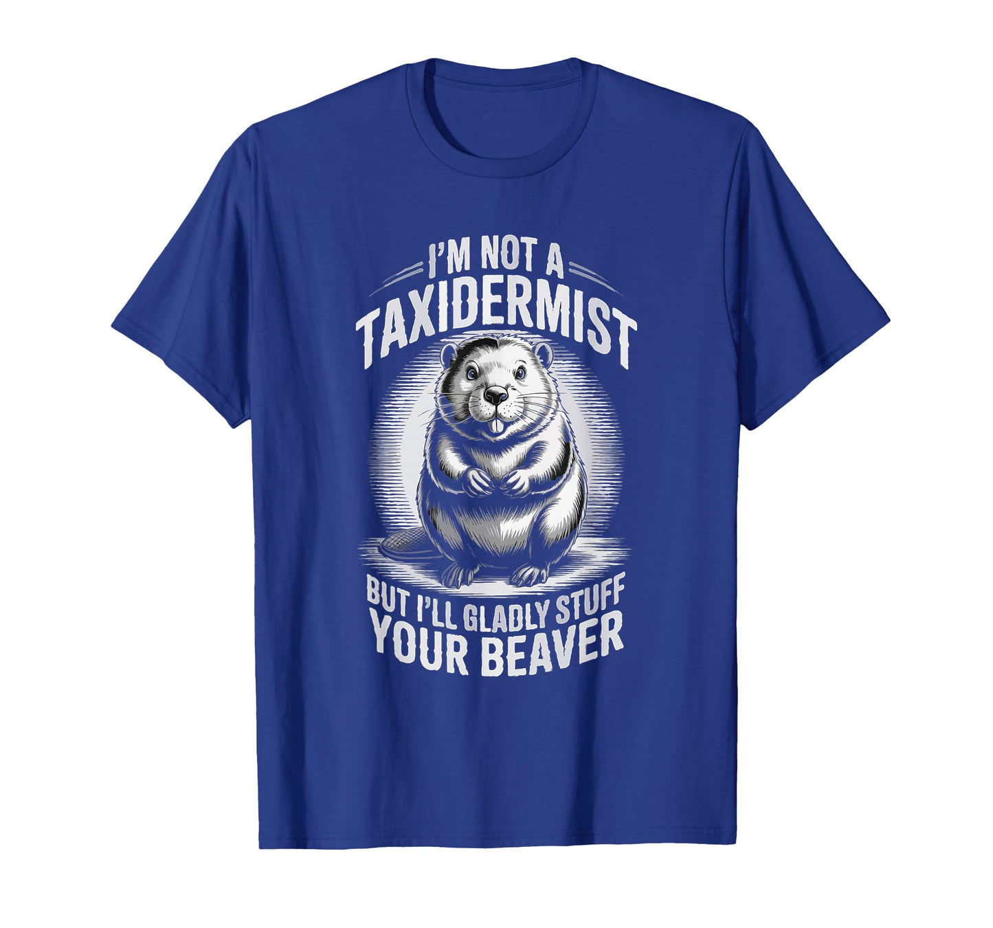 I'm Not A Taxidermist But I'll Gladly Stuff Your Beaver T-Shirt