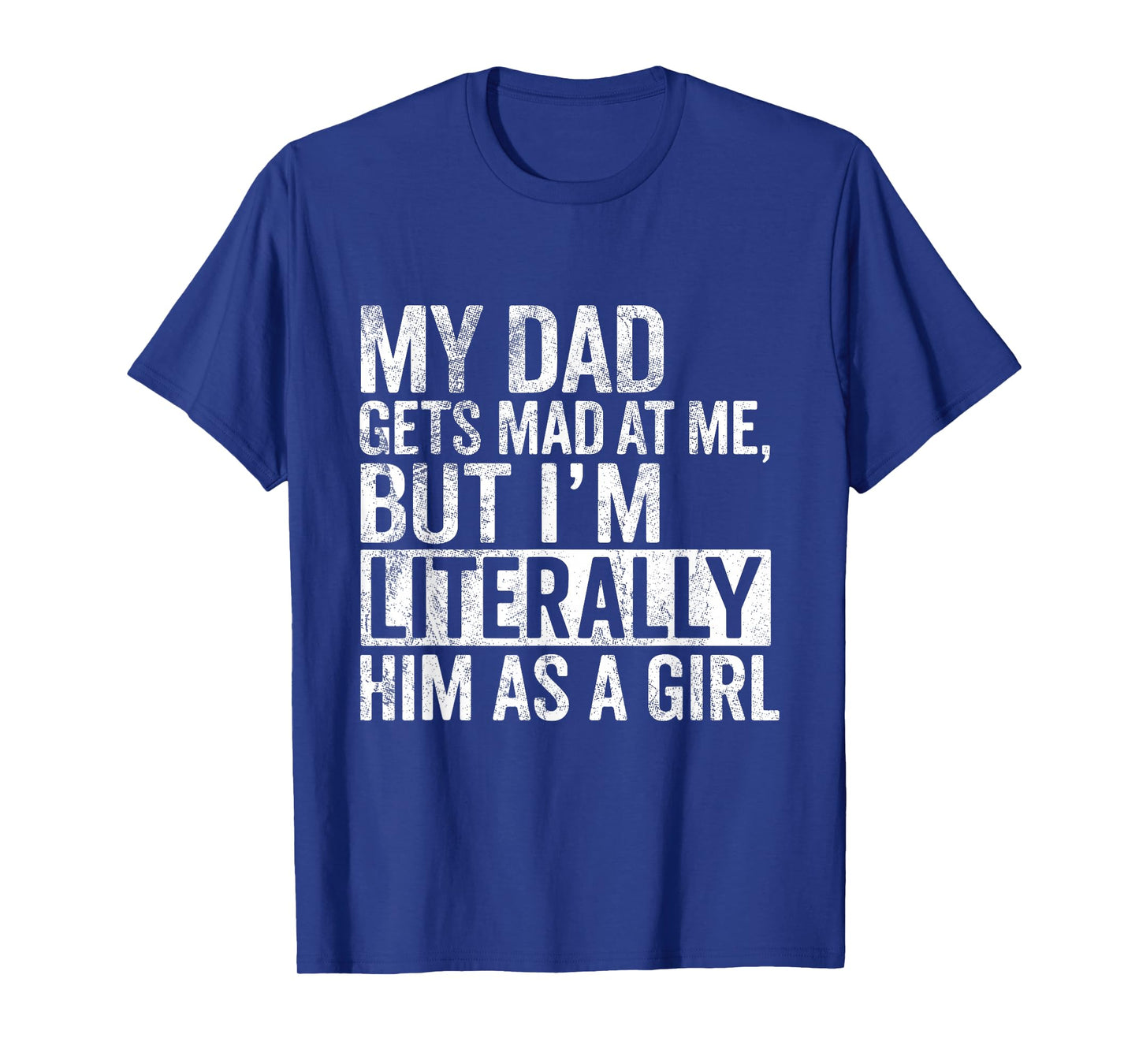 My Dad Gets Mad at Me, But I'm Literally Him As a Girl Quote T-Shirt