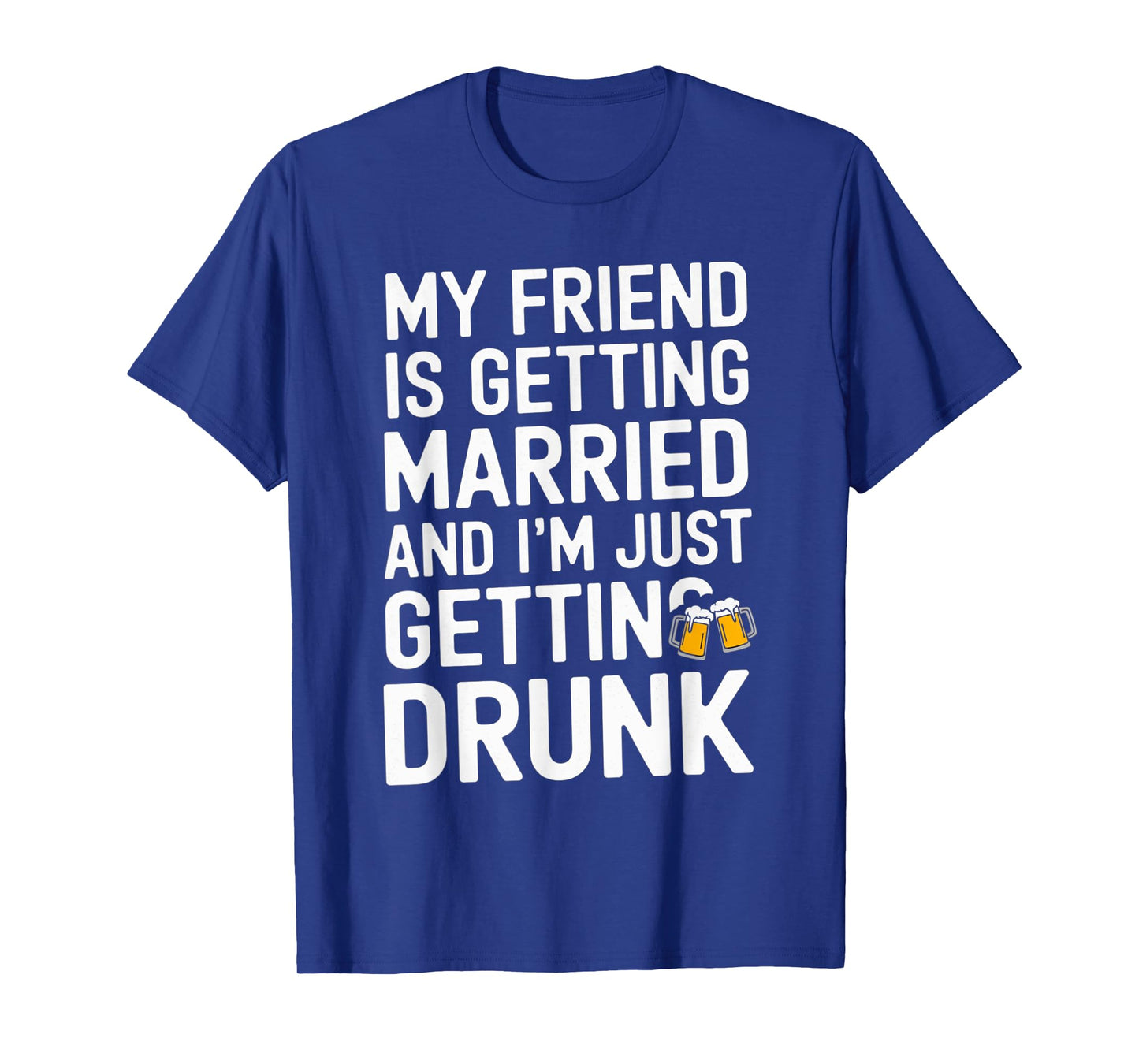 My Friend Is Getting Married And I'm Just Getting Drunk Beer T-Shirt