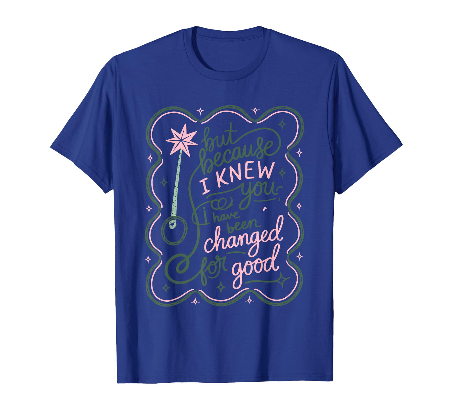 But Because I Knew You, I Have Been Changed For Good Design T-Shirt