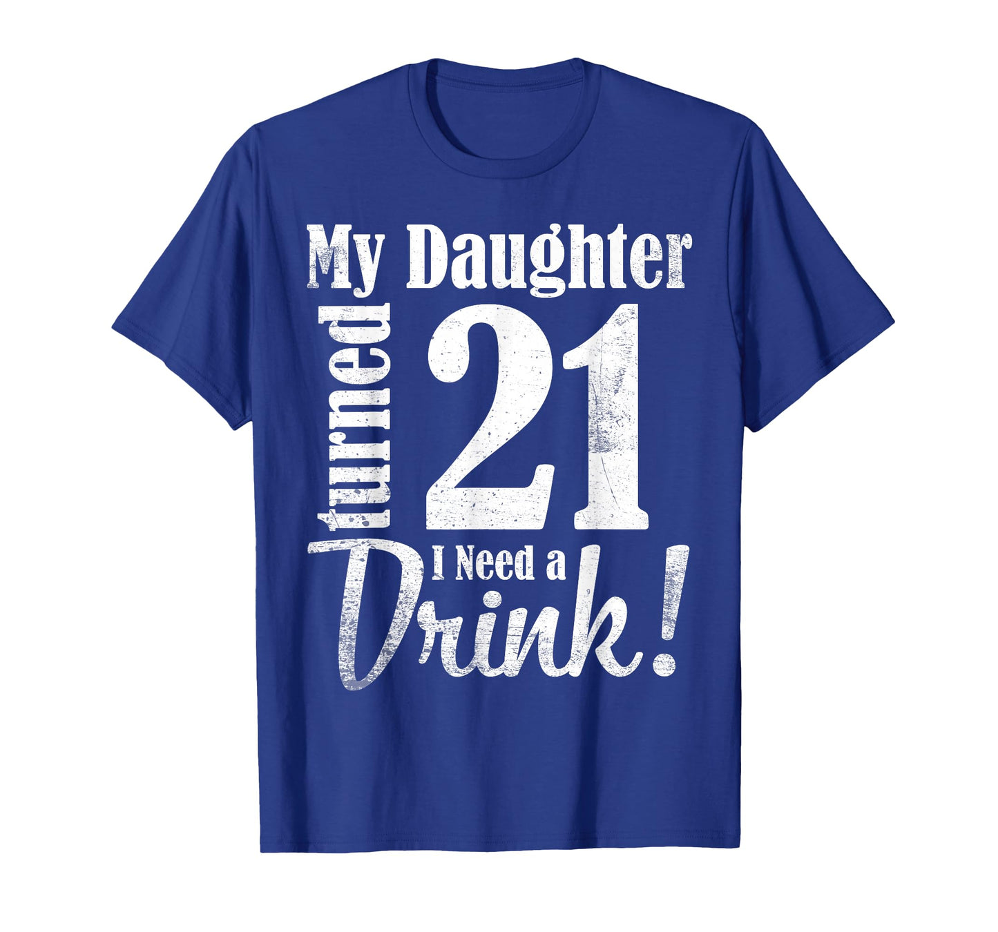 My Daughter Turned 21 Years Old I Need Drink Happy Birthday T-Shirt