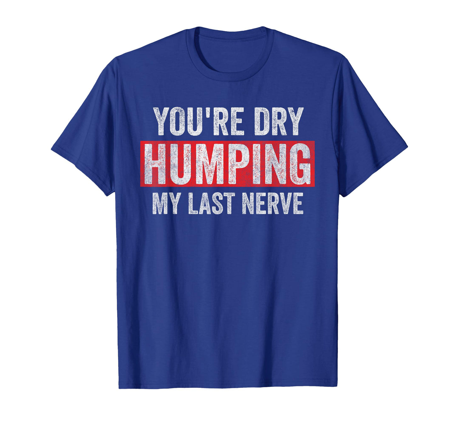You're Dry Humping My Last Nerve Funny Jokes Sarcastic Humor T-Shirt