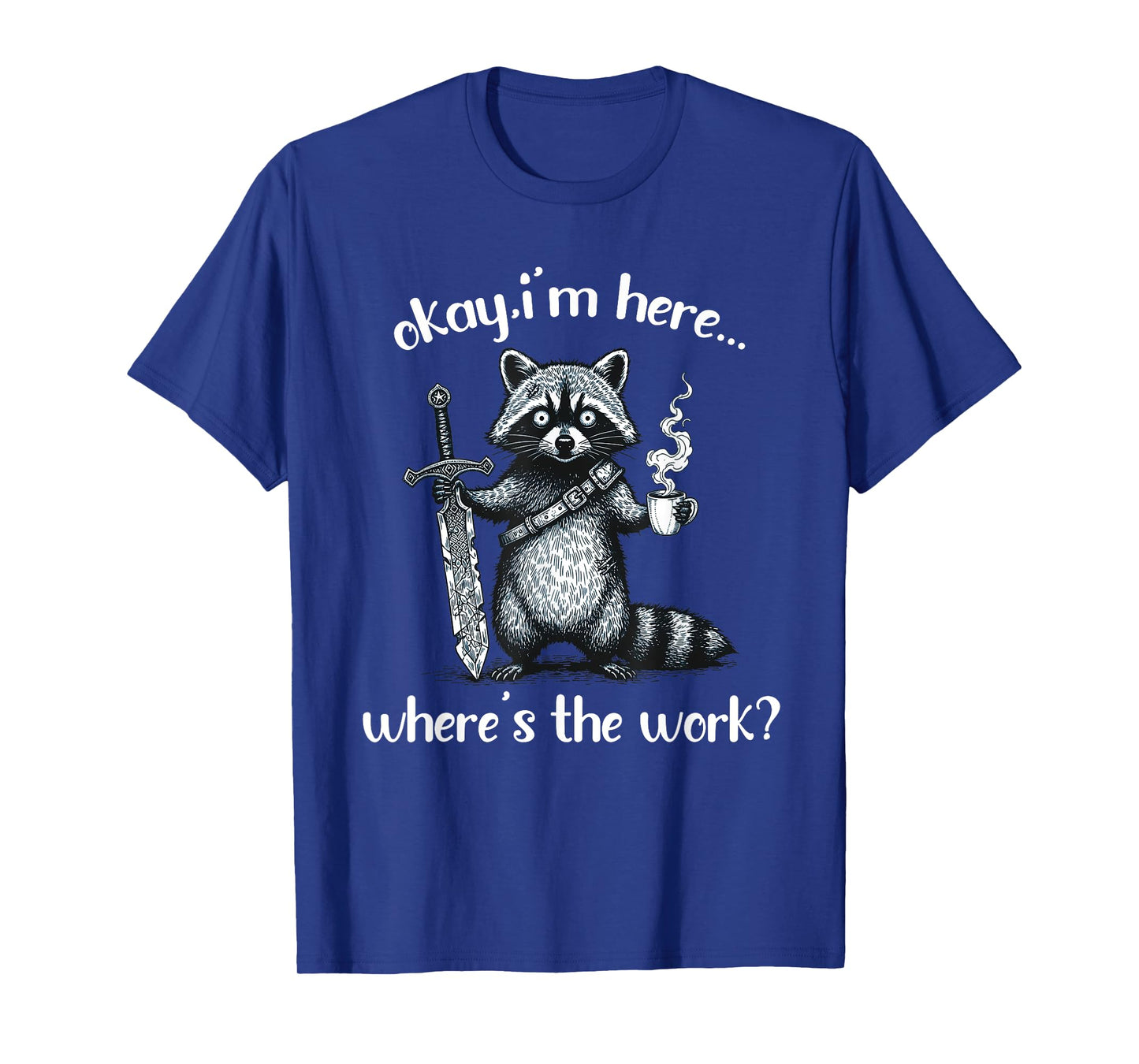Okay I'm Here Where's The Work Raccoon With Coffee And Sword T-Shirt