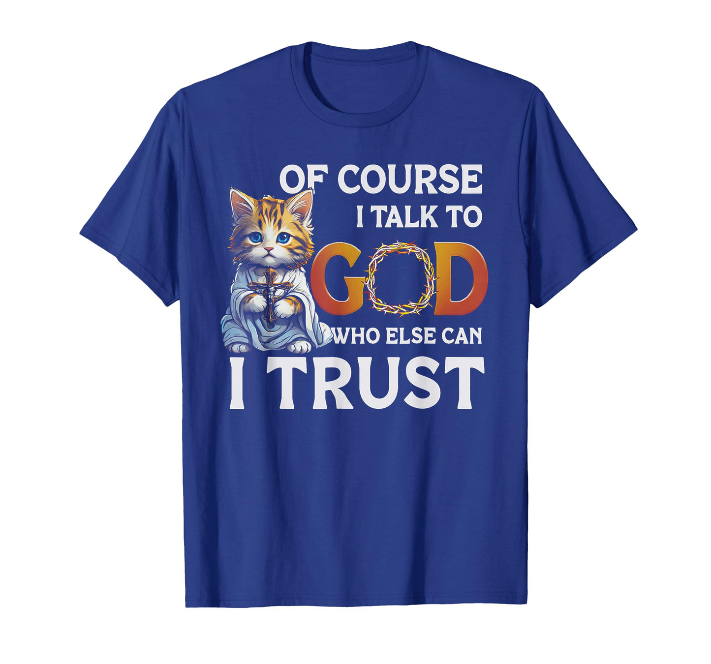 Of Course I Talk To God Who Else Can I Trust Funny Cat Men Women T-Shirt