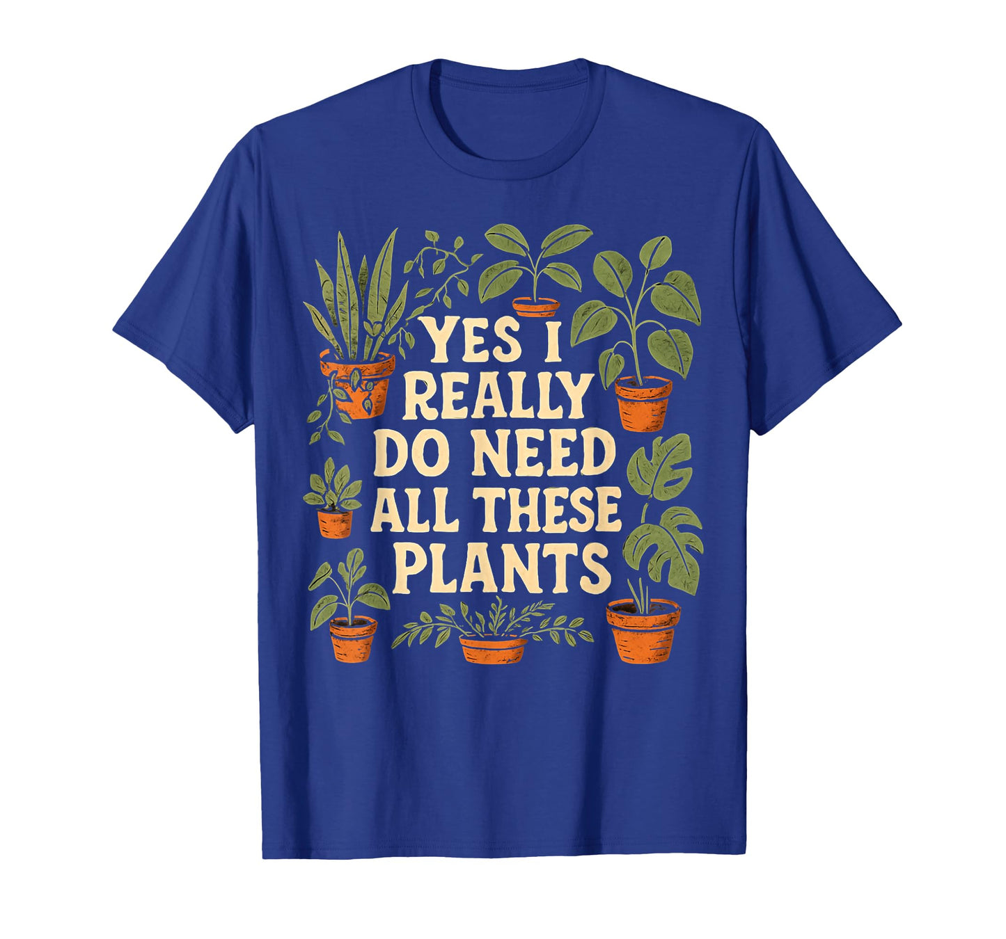 Yes I Really Do Need All These Plants Garden Lover Gardener T-Shirt