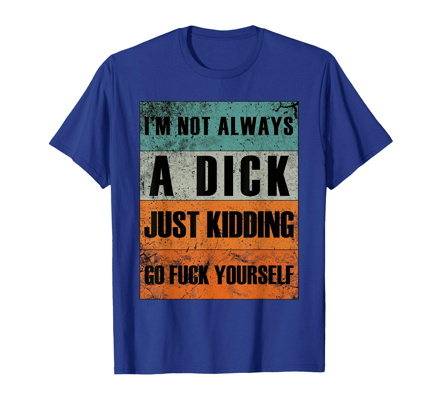 I'm Not Always A Dick - Just Kidding Go Fuck Yourself T-Shirt