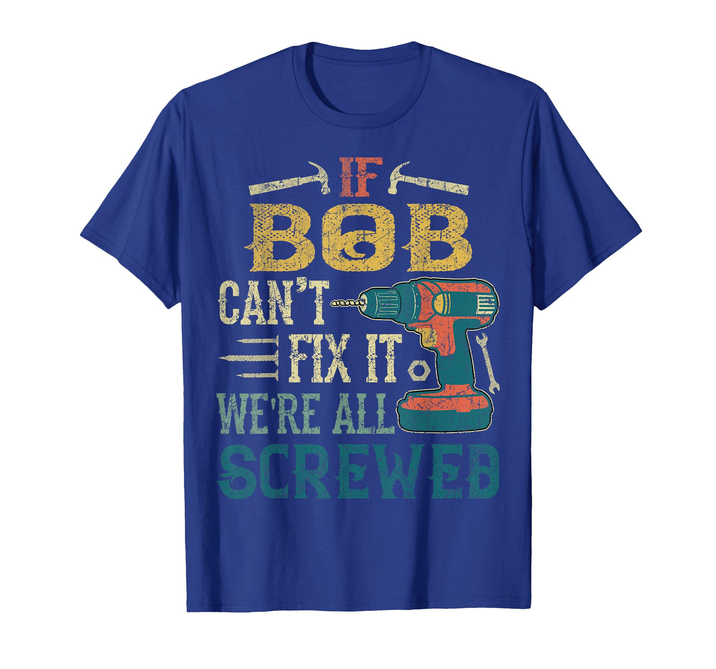 If Bob Can't Fix it We're All Screwed Funny Fathers Gift T-Shirt